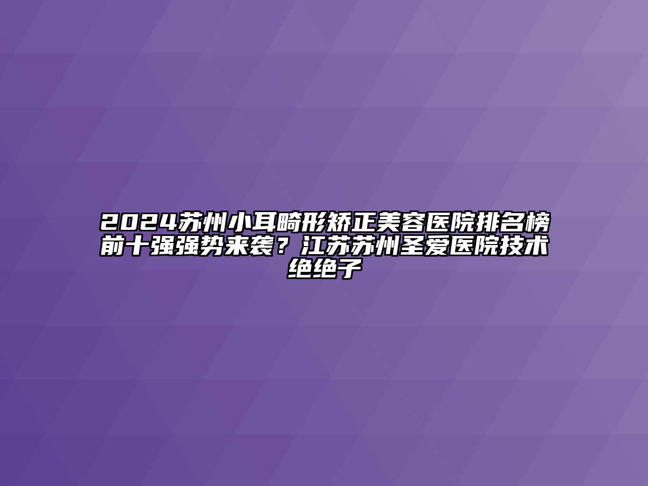 2024苏州小耳畸形矫正江南app官方下载苹果版
医院排名榜前十强强势来袭？江苏苏州圣爱医院技术绝绝子