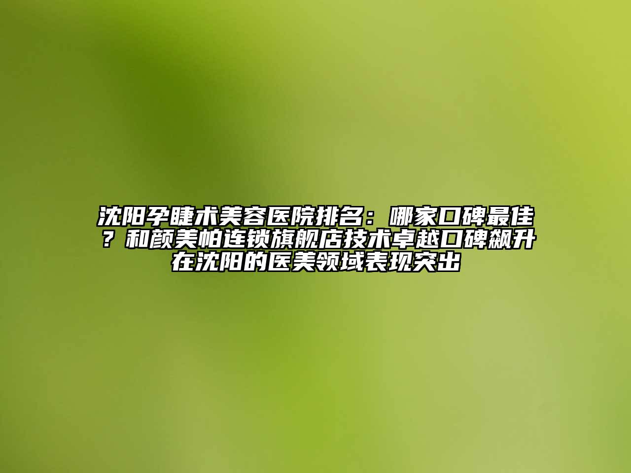 沈阳孕睫术江南app官方下载苹果版
医院排名：哪家口碑最佳？和颜美帕连锁旗舰店技术卓越口碑飙升在沈阳的医美领域表现突出