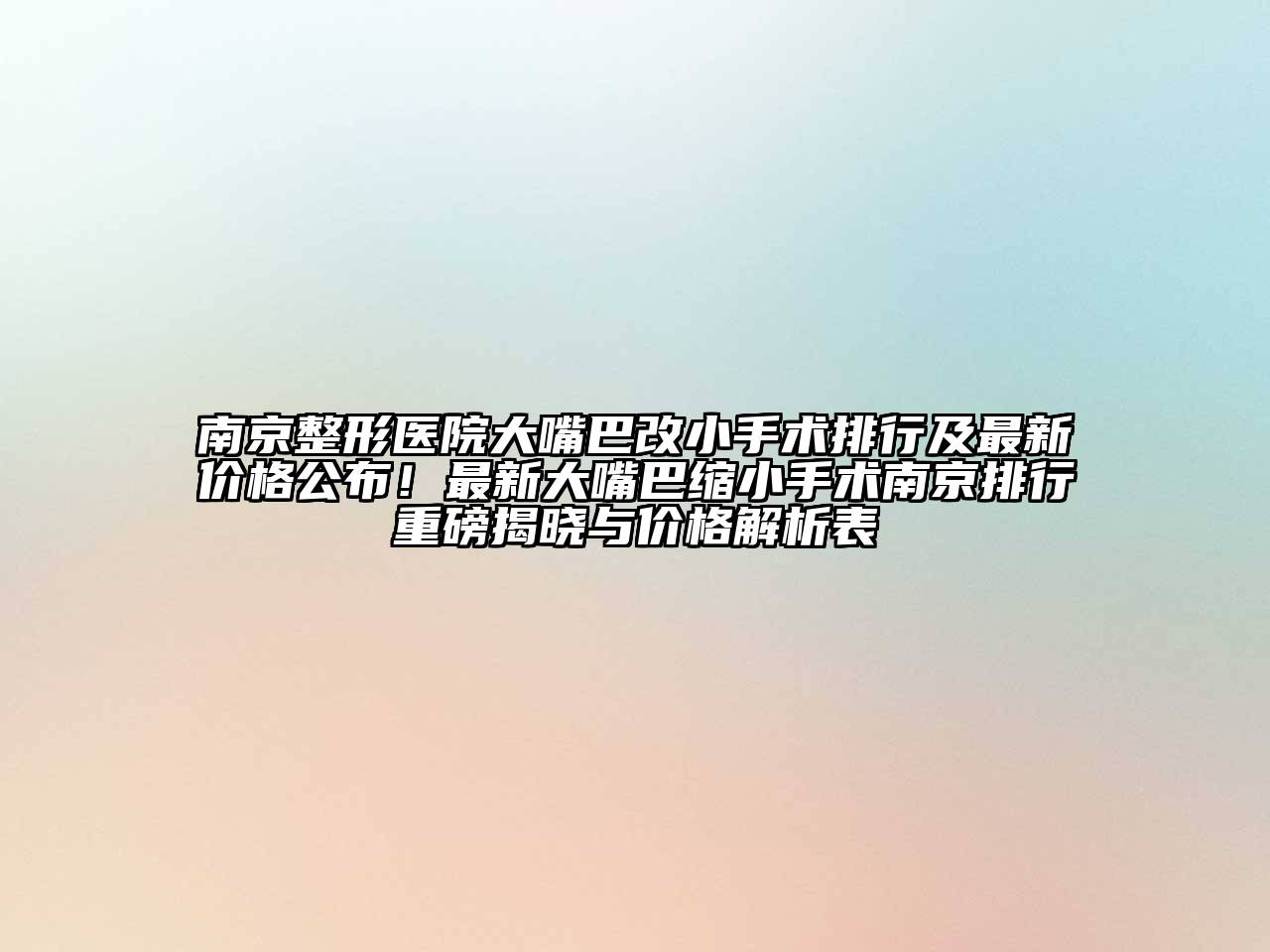 南京整形医院大嘴巴改小手术排行及最新价格公布！最新大嘴巴缩小手术南京排行重磅揭晓与价格解析表