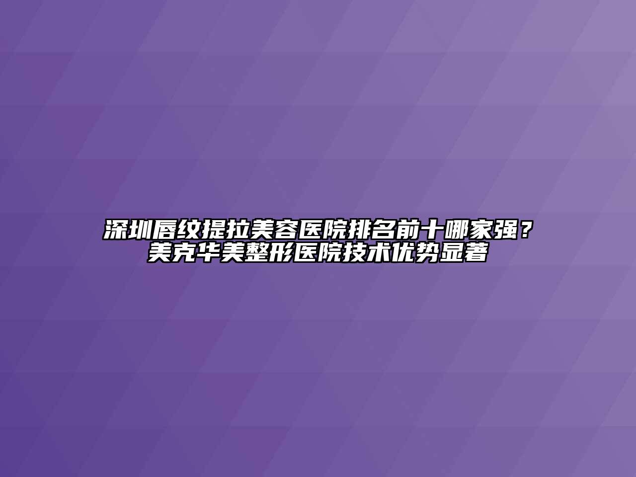 深圳唇纹提拉江南app官方下载苹果版
医院排名前十哪家强？美克华美整形医院技术优势显著