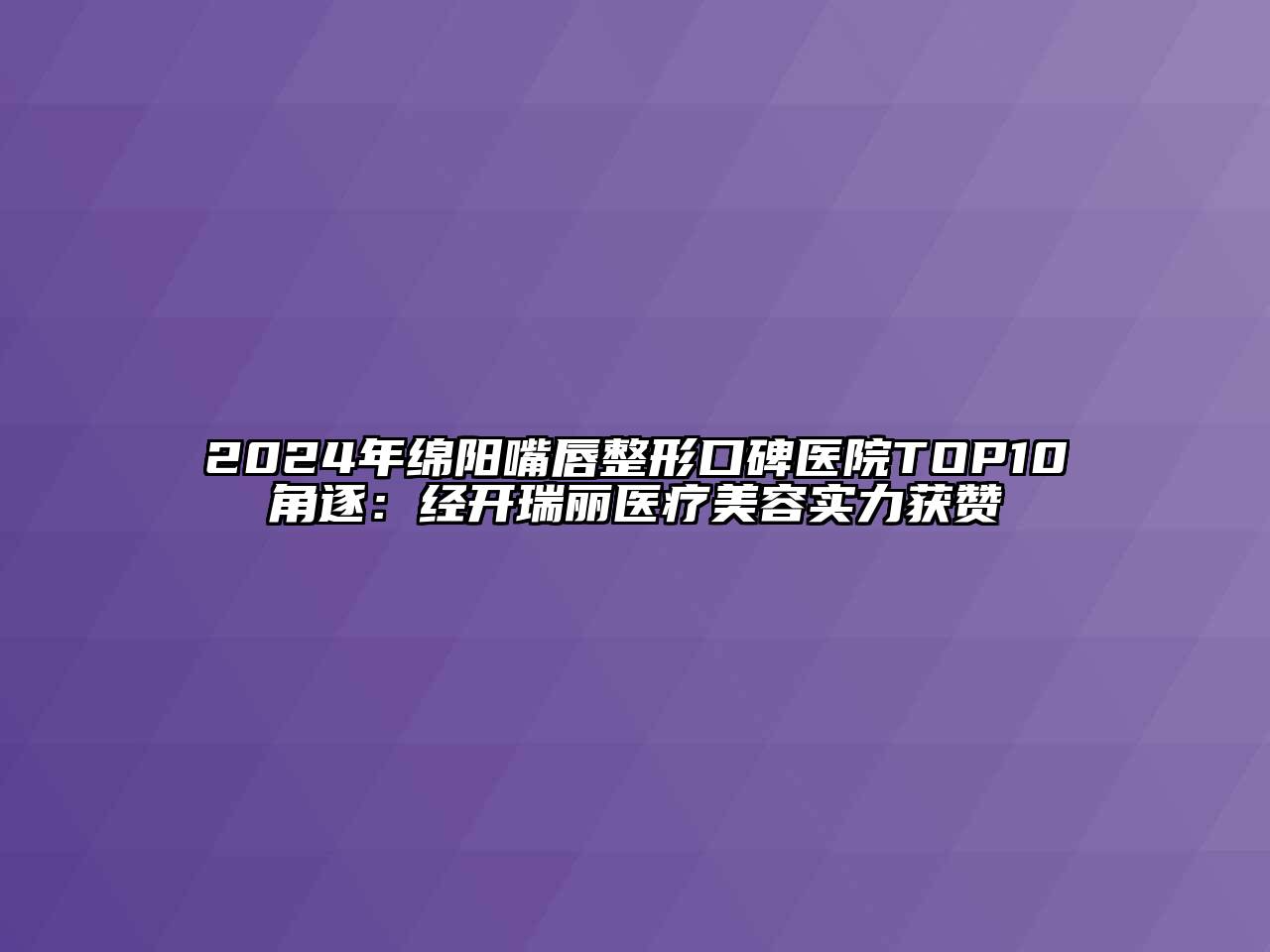 2024年绵阳嘴唇整形口碑医院TOP10角逐：经开瑞丽医疗江南app官方下载苹果版
实力获赞