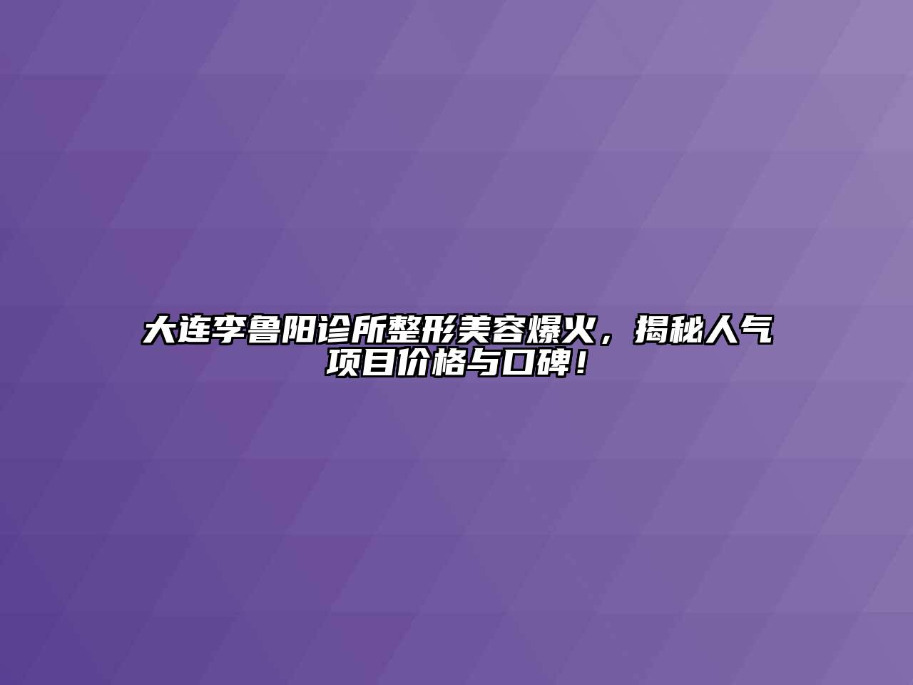 大连李鲁阳诊所整形江南app官方下载苹果版
爆火，揭秘人气项目价格与口碑！