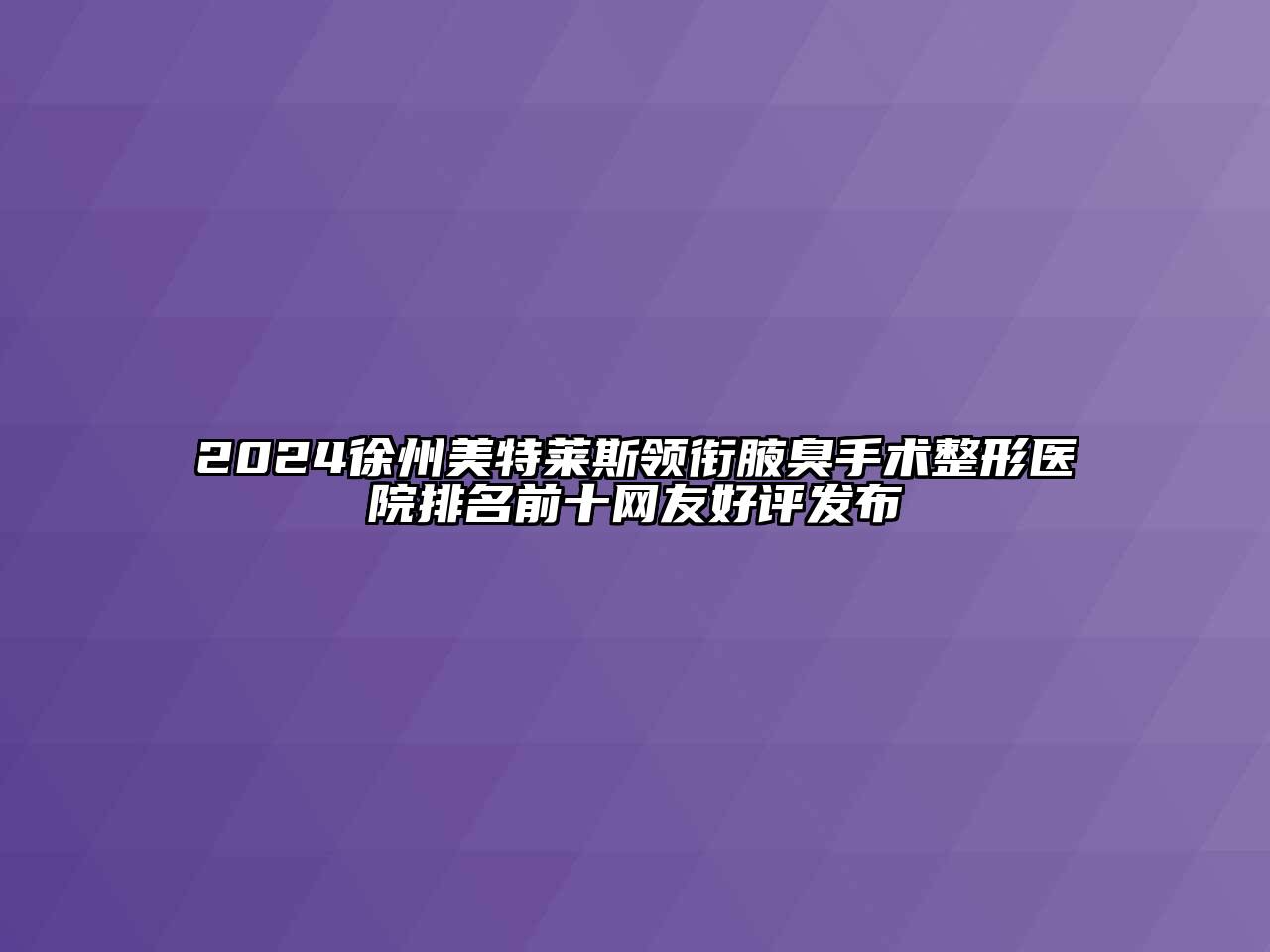 2024徐州美特莱斯领衔腋臭手术整形医院排名前十网友好评发布