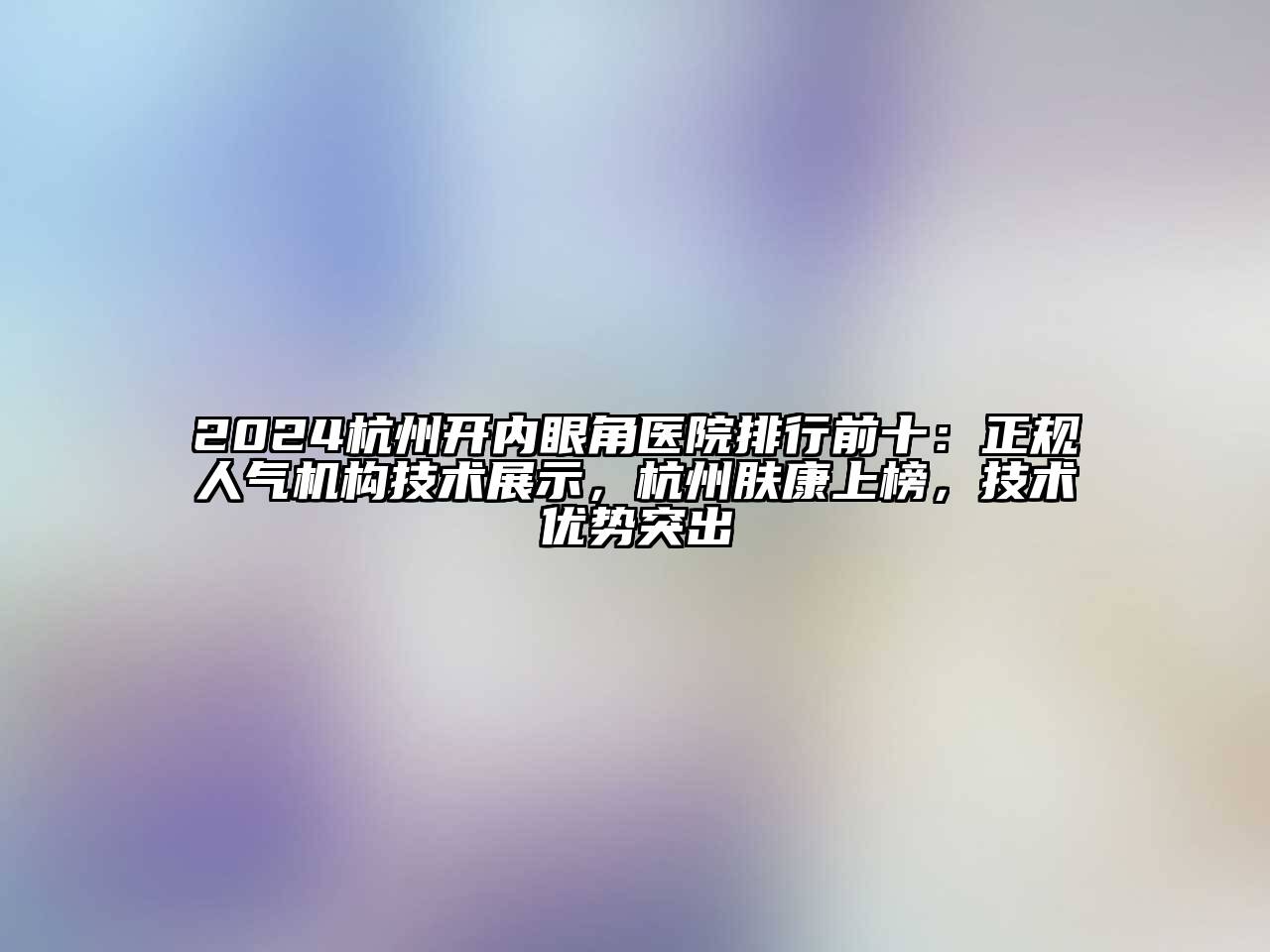 2024杭州开内眼角医院排行前十：正规人气机构技术展示，杭州肤康上榜，技术优势突出