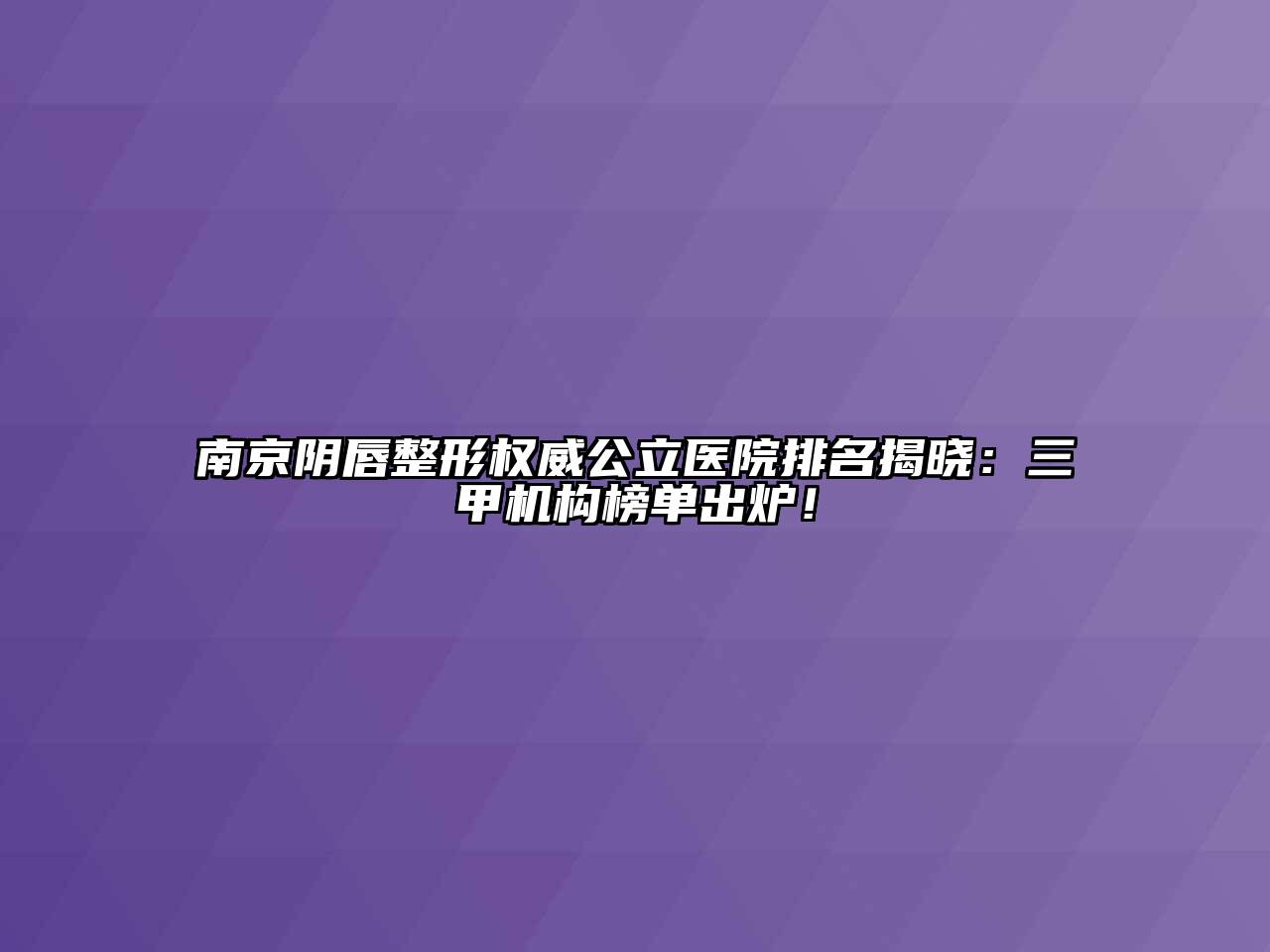 南京阴唇整形权威公立医院排名揭晓：三甲机构榜单出炉！