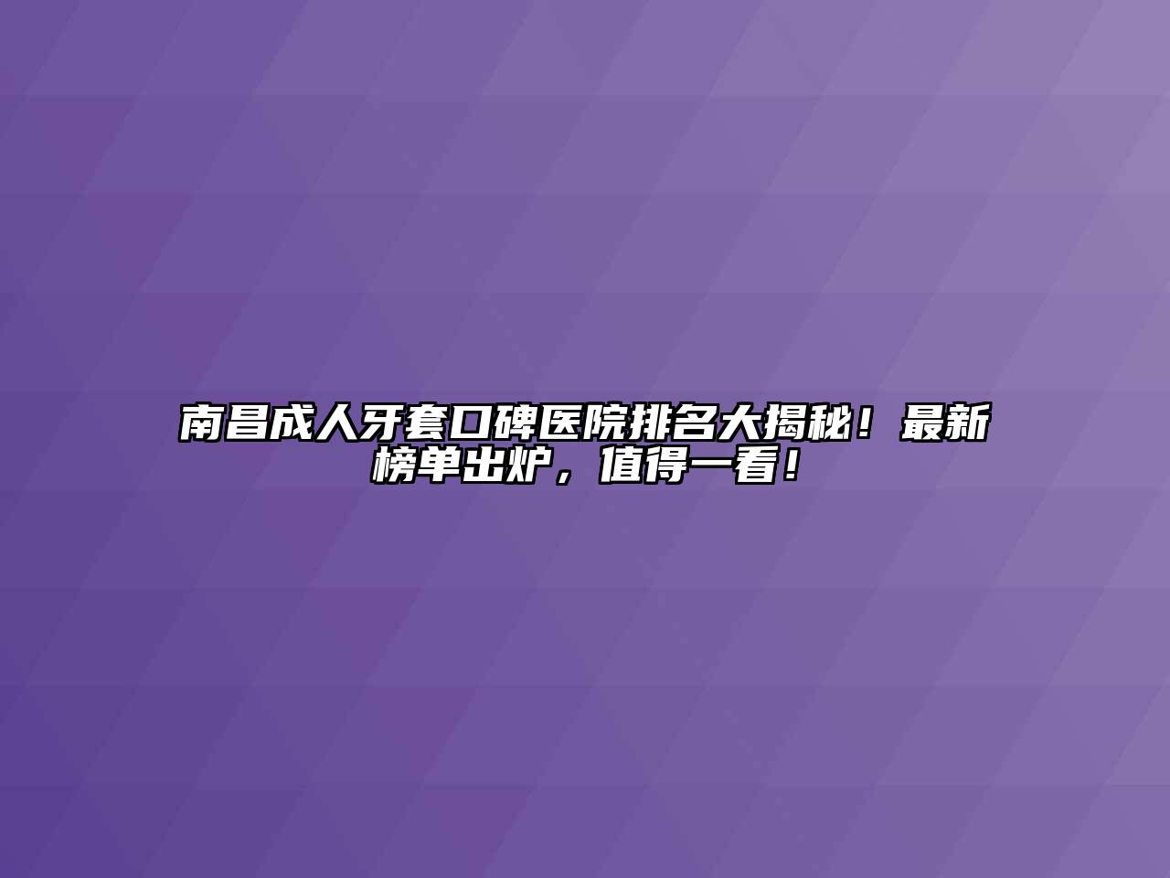 南昌成人牙套口碑医院排名大揭秘！最新榜单出炉，值得一看！