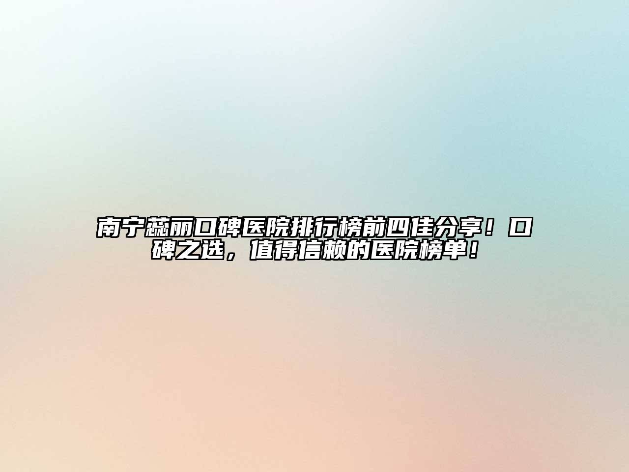 南宁蕊丽口碑医院排行榜前四佳分享！口碑之选，值得信赖的医院榜单！