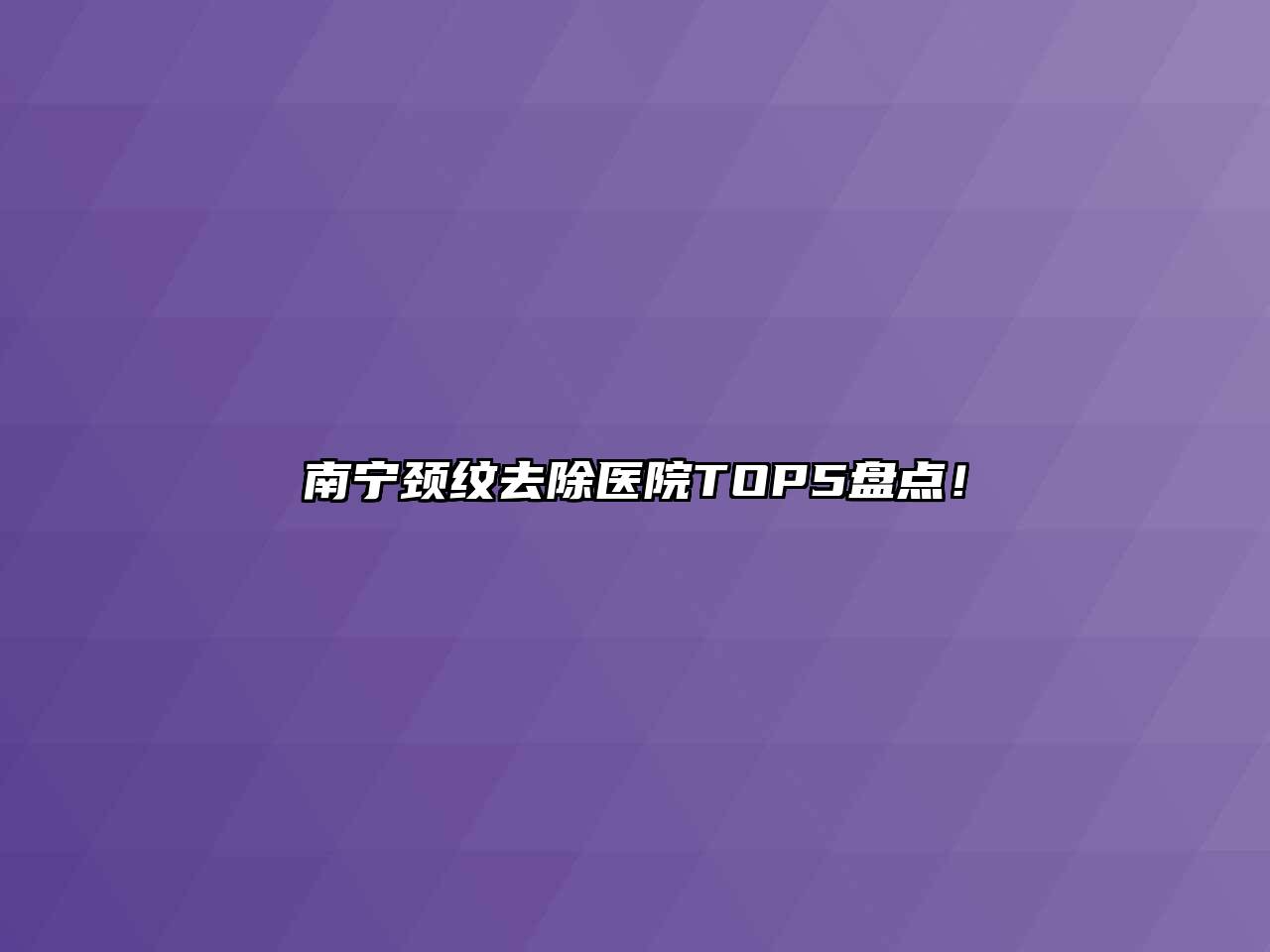 南宁颈纹去除医院TOP5盘点！