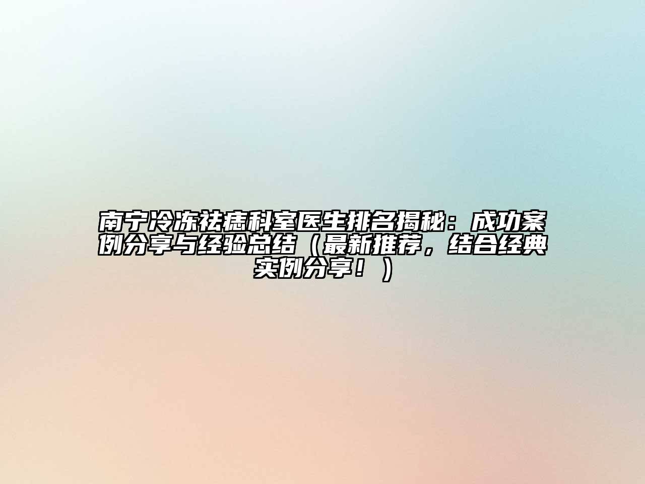 南宁冷冻祛痣科室医生排名揭秘：成功案例分享与经验总结（最新推荐，结合经典实例分享！）