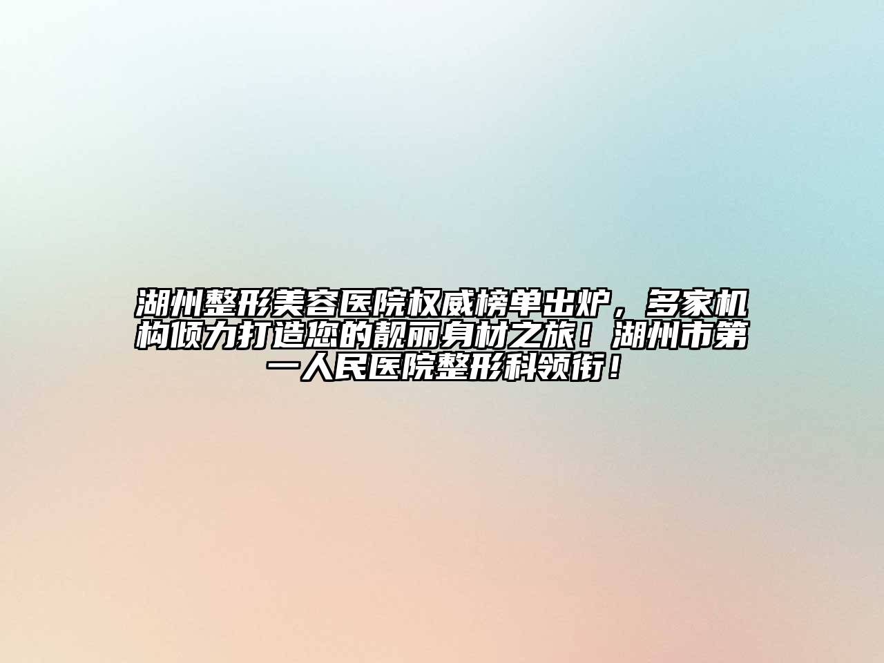 湖州江南广告
权威榜单出炉，多家机构倾力打造您的靓丽身材之旅！湖州市第一人民医院整形科领衔！