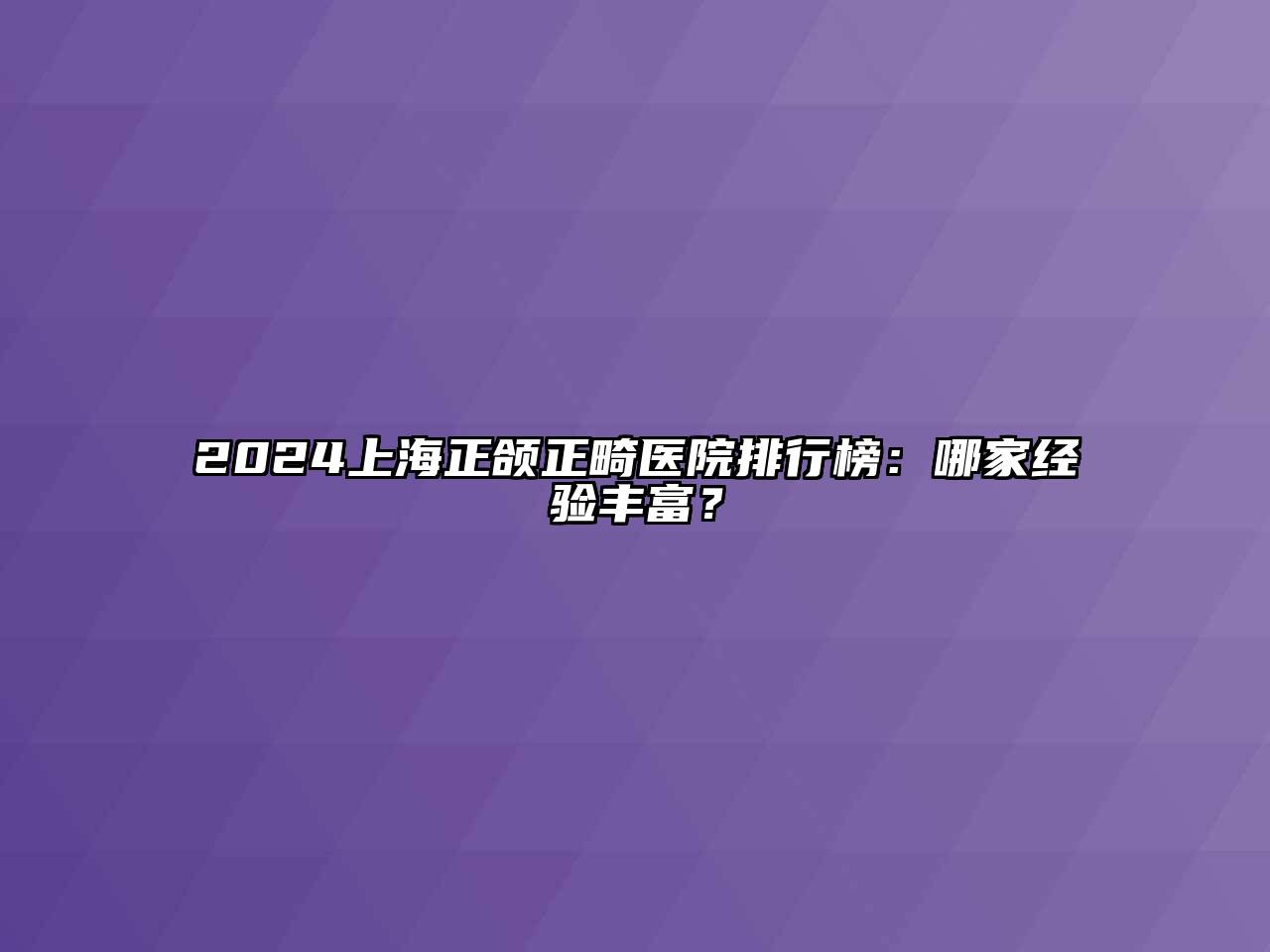 2024上海正颌正畸医院排行榜：哪家经验丰富？