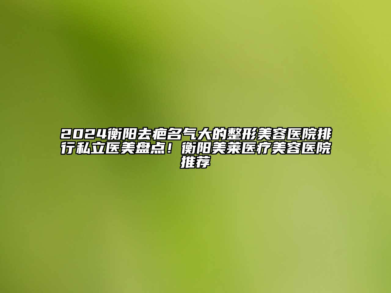 2024衡阳去疤名气大的江南广告
排行私立医美盘点！衡阳美莱医疗江南app官方下载苹果版
医院推荐