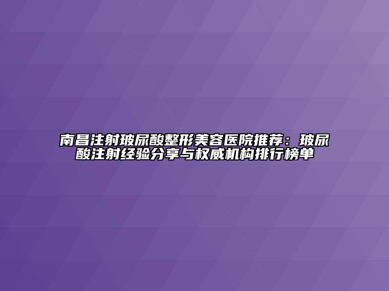 南昌注射玻尿酸江南广告
推荐：玻尿酸注射经验分享与权威机构排行榜单