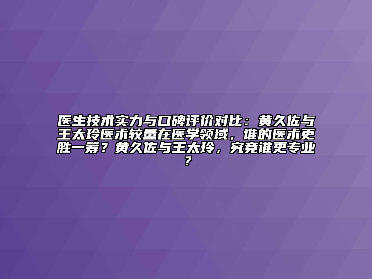 医生技术实力与口碑评价对比：黄久佐与王太玲医术较量在医学领域，谁的医术更胜一筹？黄久佐与王太玲，究竟谁更专业？
