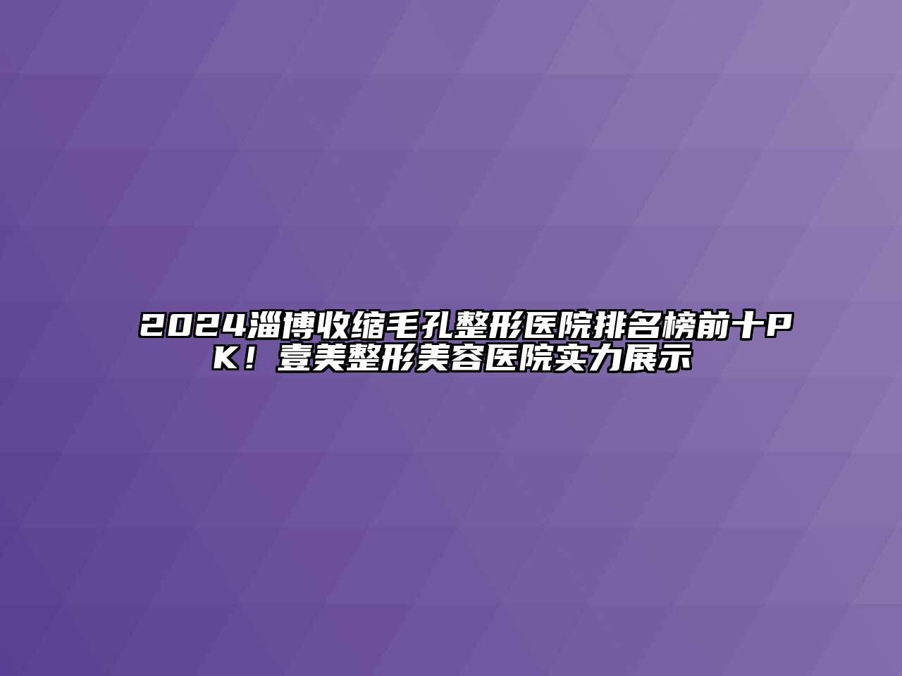 2024淄博收缩毛孔整形医院排名榜前十PK！壹美江南广告
实力展示