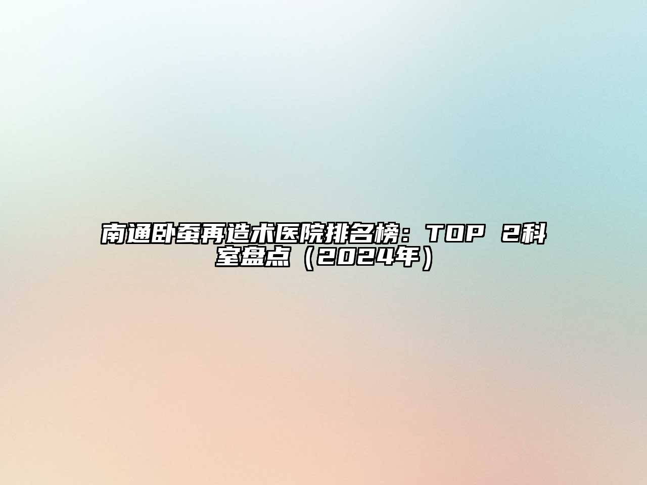 南通卧蚕再造术医院排名榜：TOP 2科室盘点（2024年）