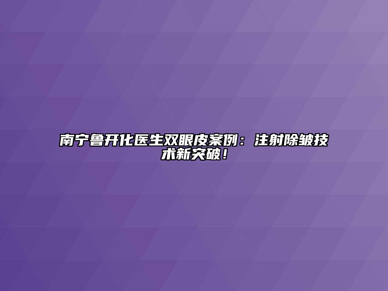 南宁鲁开化医生双眼皮案例：注射除皱技术新突破！