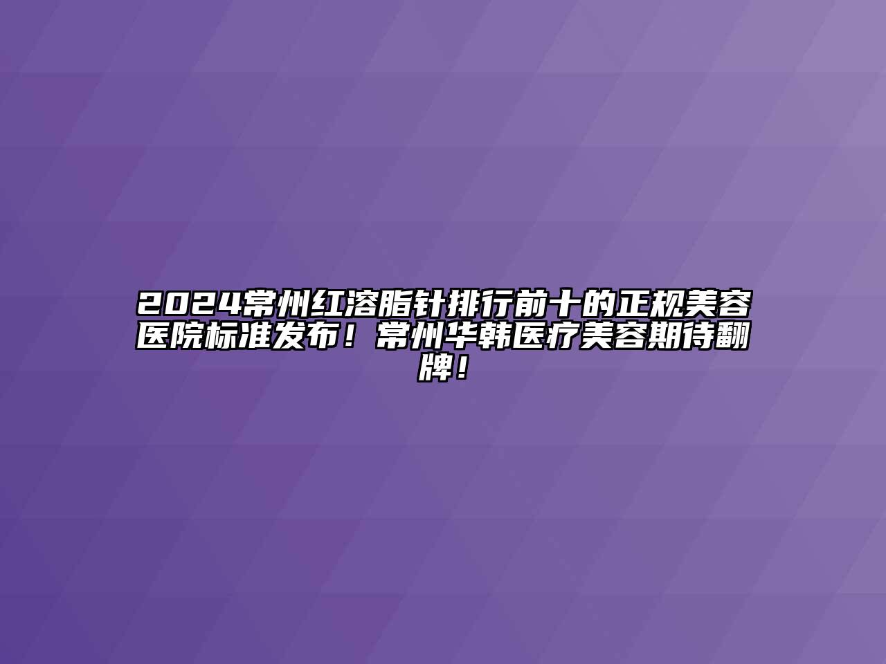 2024常州红溶脂针排行前十的正规江南app官方下载苹果版
医院标准发布！常州华韩医疗江南app官方下载苹果版
期待翻牌！