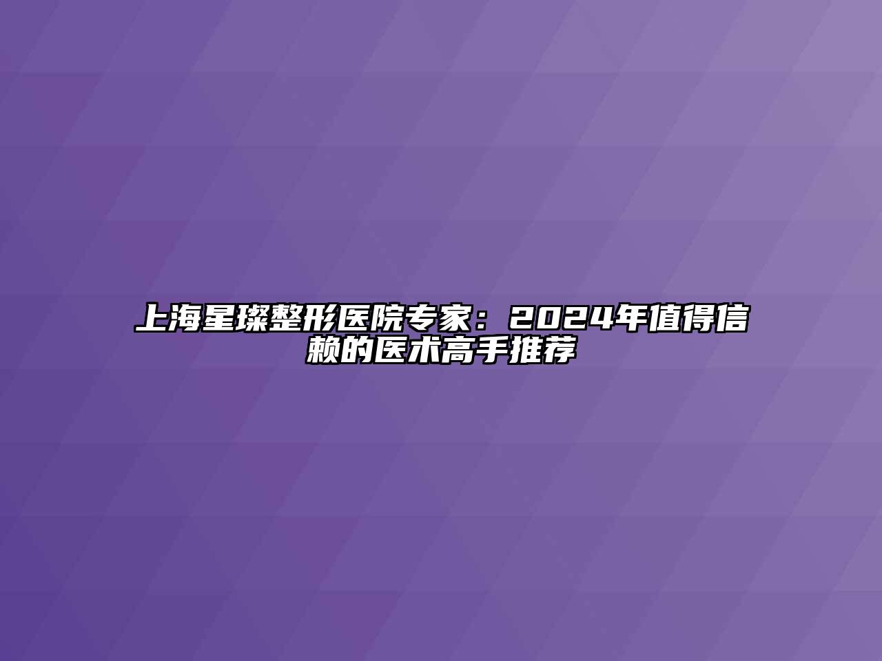 上海星璨整形医院专家：2024年值得信赖的医术高手推荐