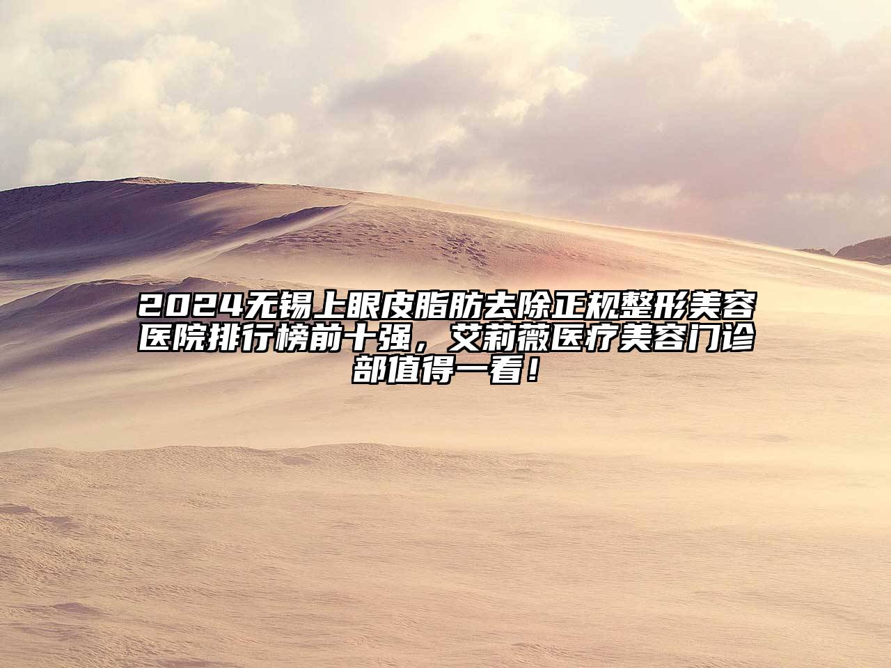 2024无锡上眼皮脂肪去除正规江南广告
排行榜前十强，艾莉薇医疗江南app官方下载苹果版
门诊部值得一看！