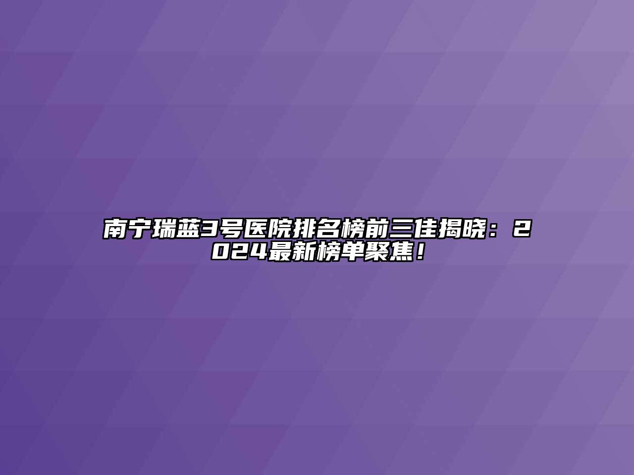 南宁瑞蓝3号医院排名榜前三佳揭晓：2024最新榜单聚焦！