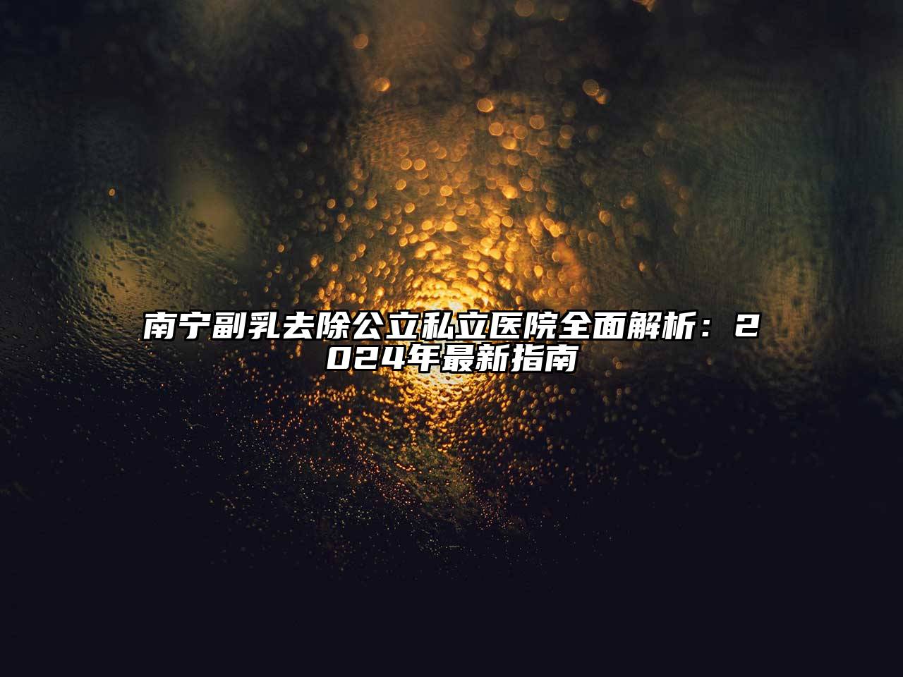 南宁副乳去除公立私立医院全面解析：2024年最新指南