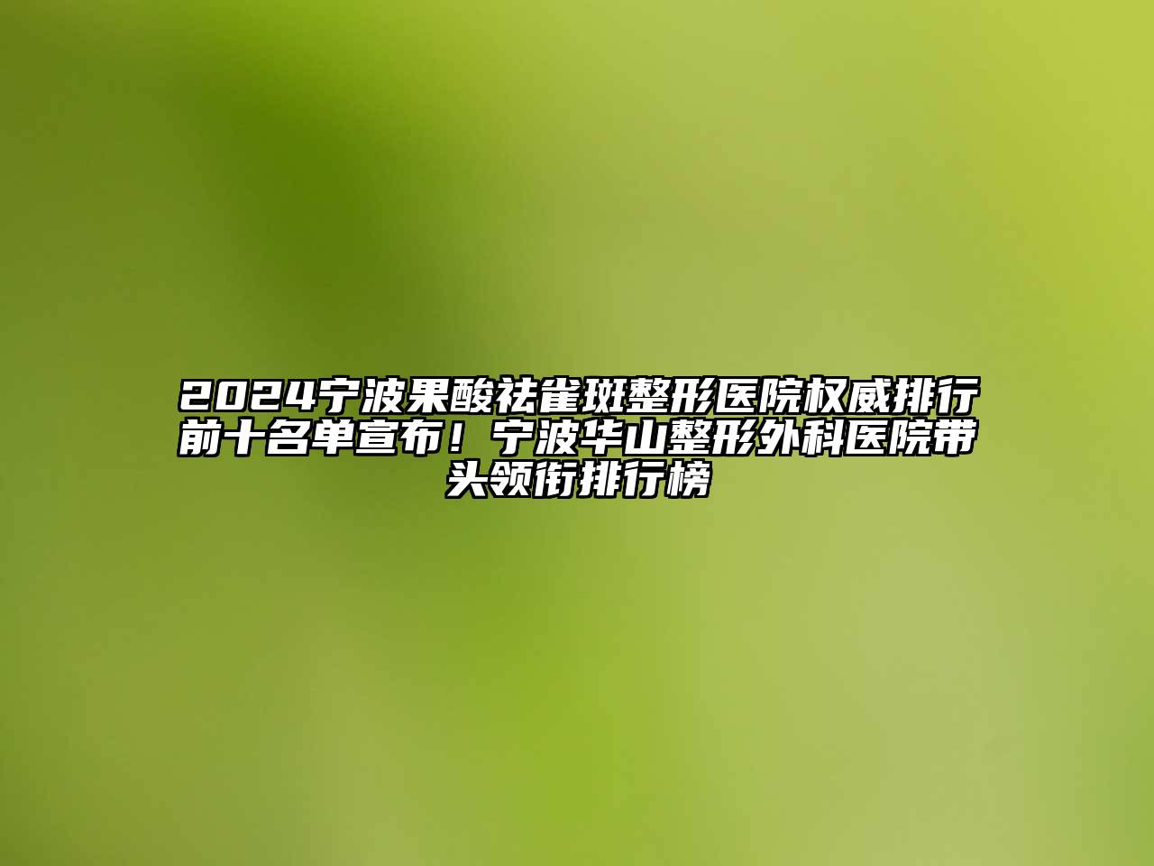 2024宁波果酸祛雀斑整形医院权威排行前十名单宣布！宁波华山整形外科医院带头领衔排行榜