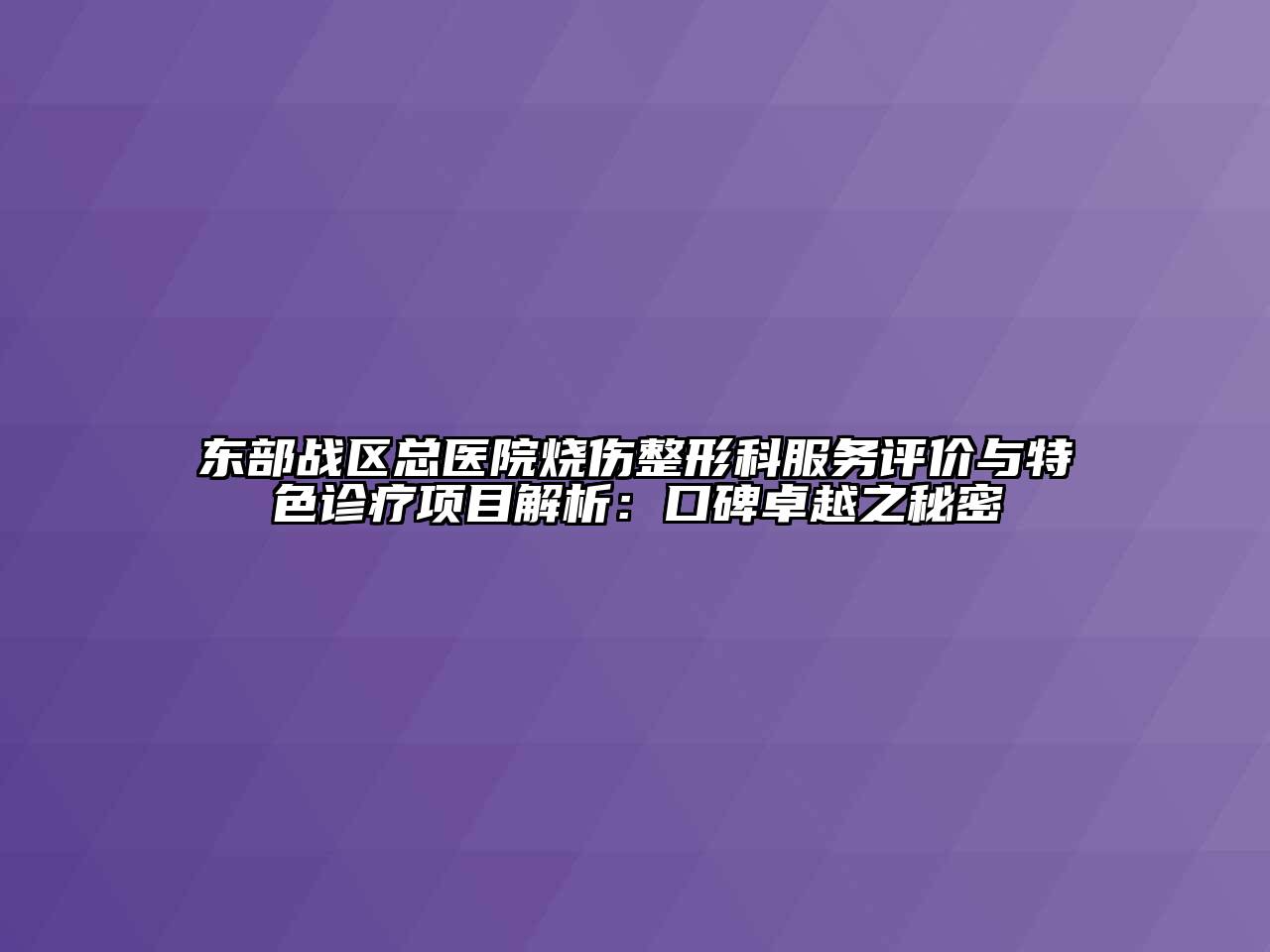 东部战区总医院烧伤整形科服务评价与特色诊疗项目解析：口碑卓越之秘密