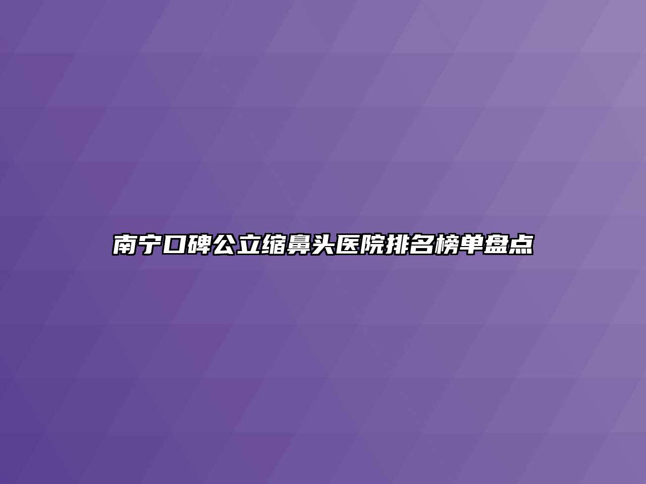 南宁口碑公立缩鼻头医院排名榜单盘点