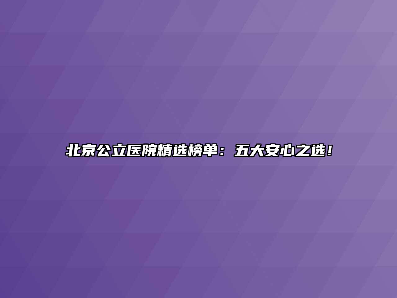 北京公立医院精选榜单：五大安心之选！