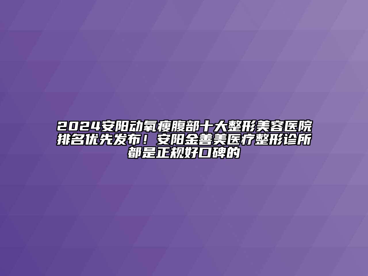 2024安阳动氧瘦腹部十大江南广告
排名优先发布！安阳金善美医疗整形诊所都是正规好口碑的