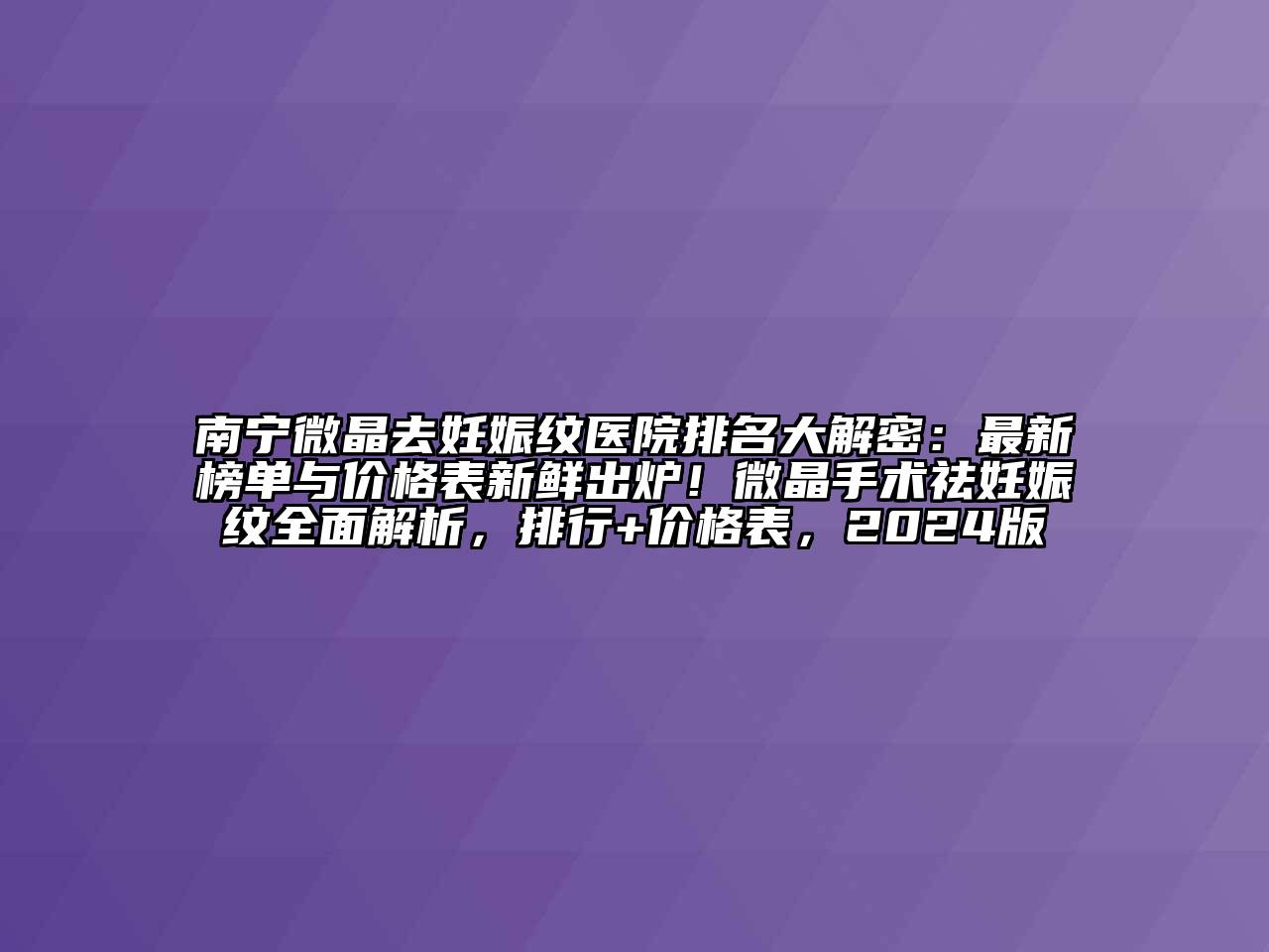 南宁微晶去妊娠纹医院排名大解密：最新榜单与价格表新鲜出炉！微晶手术祛妊娠纹全面解析，排行+价格表，2024版