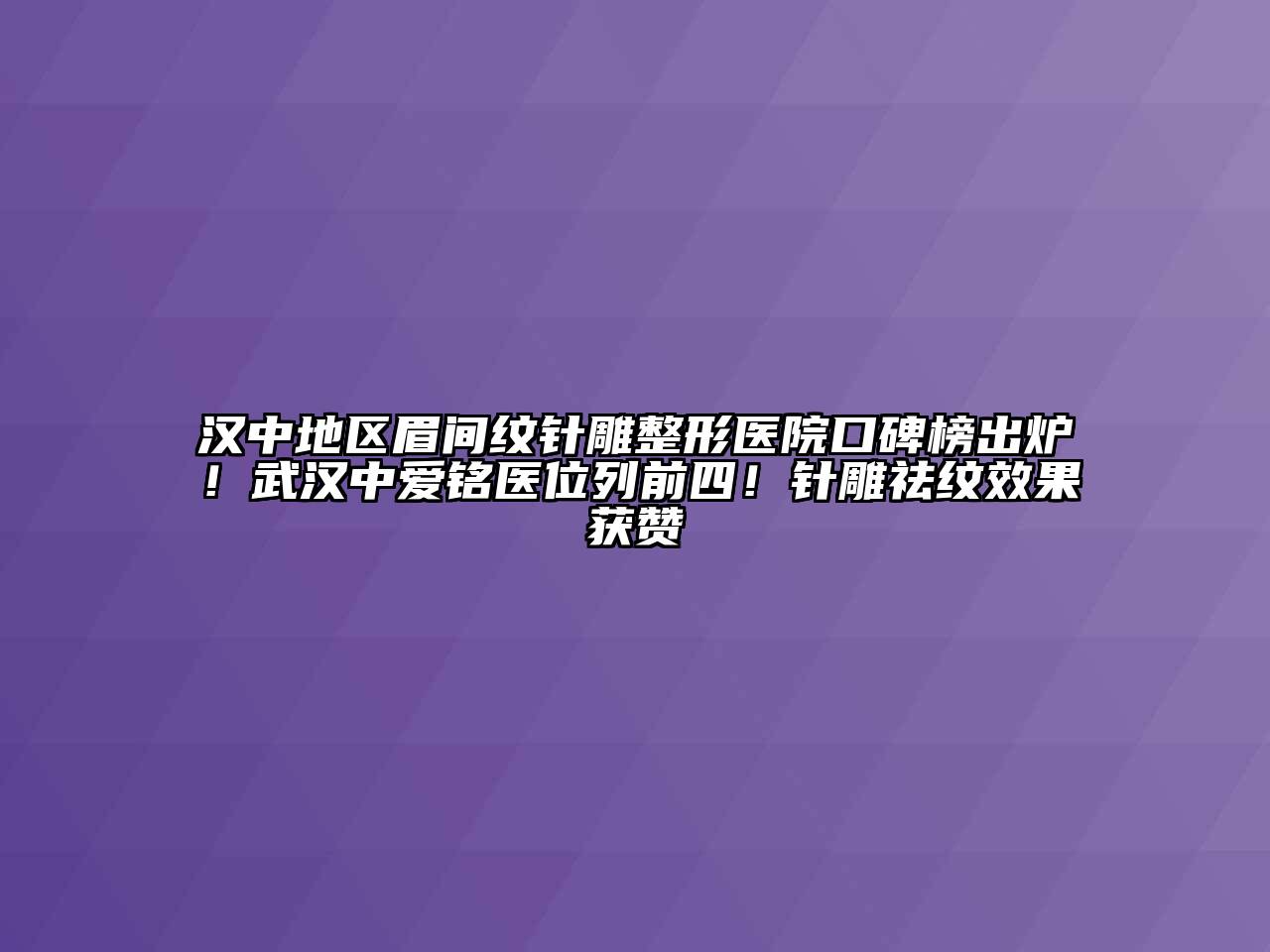 汉中地区眉间纹针雕整形医院口碑榜出炉！武汉中爱铭医位列前四！针雕祛纹效果获赞