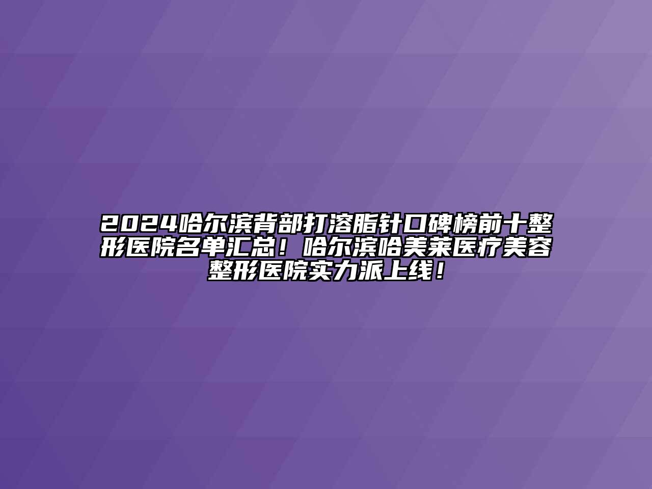 2024哈尔滨背部打溶脂针口碑榜前十整形医院名单汇总！哈尔滨哈美莱医疗江南广告
医院实力派上线！