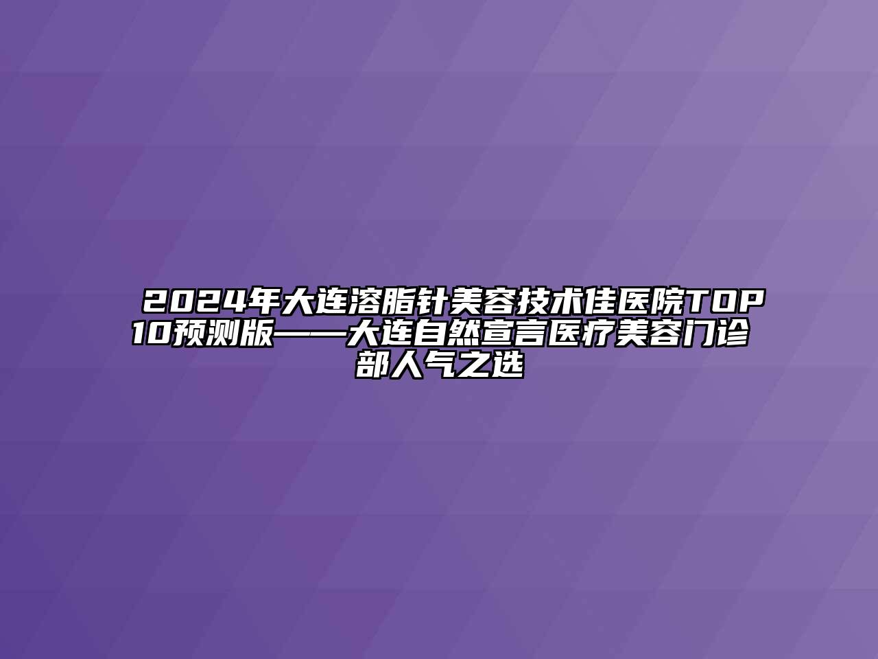 2024年大连溶脂针江南app官方下载苹果版
技术佳医院TOP10预测版——大连自然宣言医疗江南app官方下载苹果版
门诊部人气之选