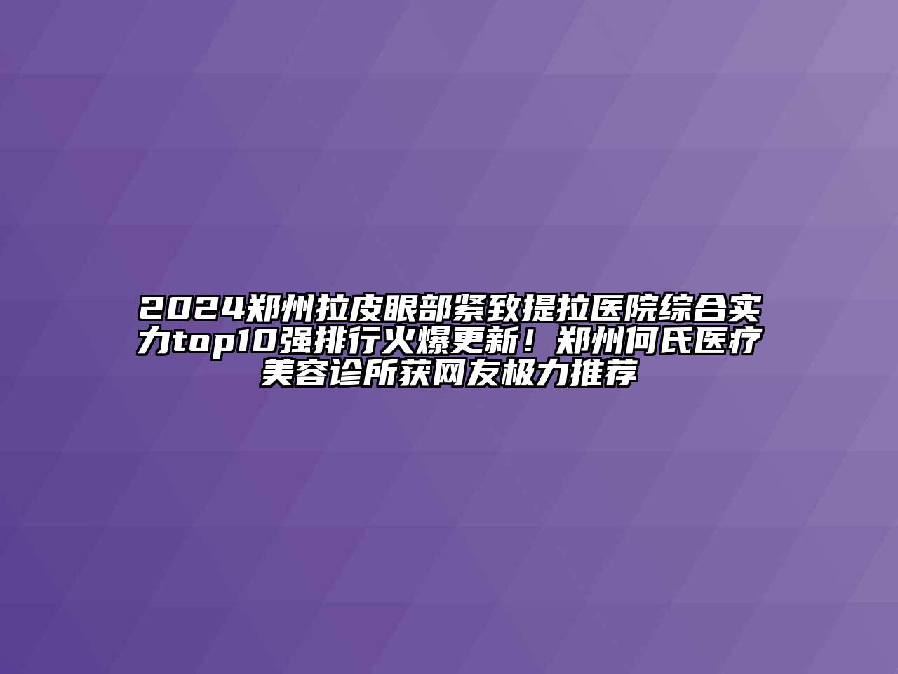 2024郑州拉皮眼部紧致提拉医院综合实力top10强排行火爆更新！郑州何氏医疗江南app官方下载苹果版
诊所获网友极力推荐