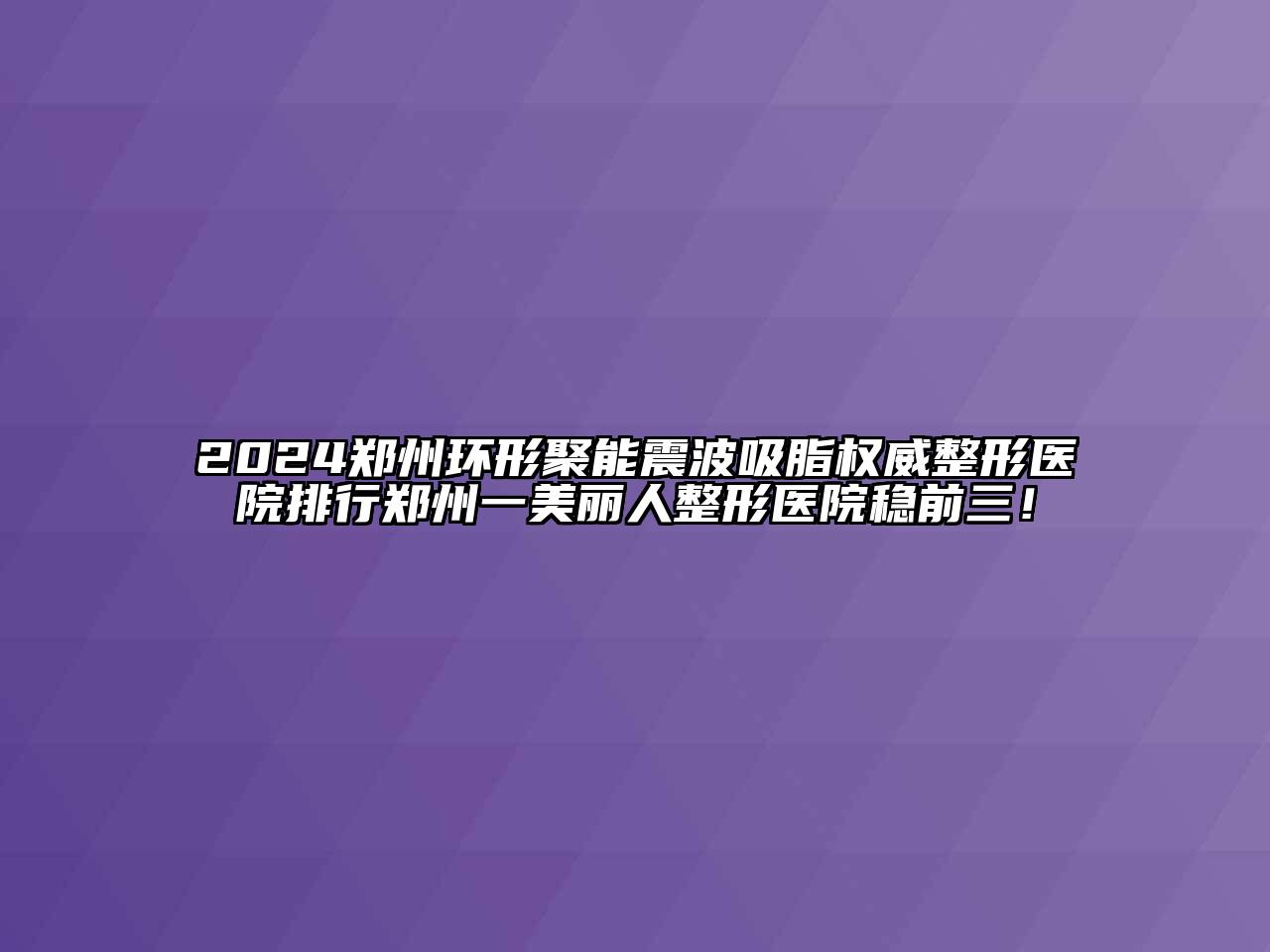 2024郑州环形聚能震波吸脂权威整形医院排行郑州一美丽人整形医院稳前三！