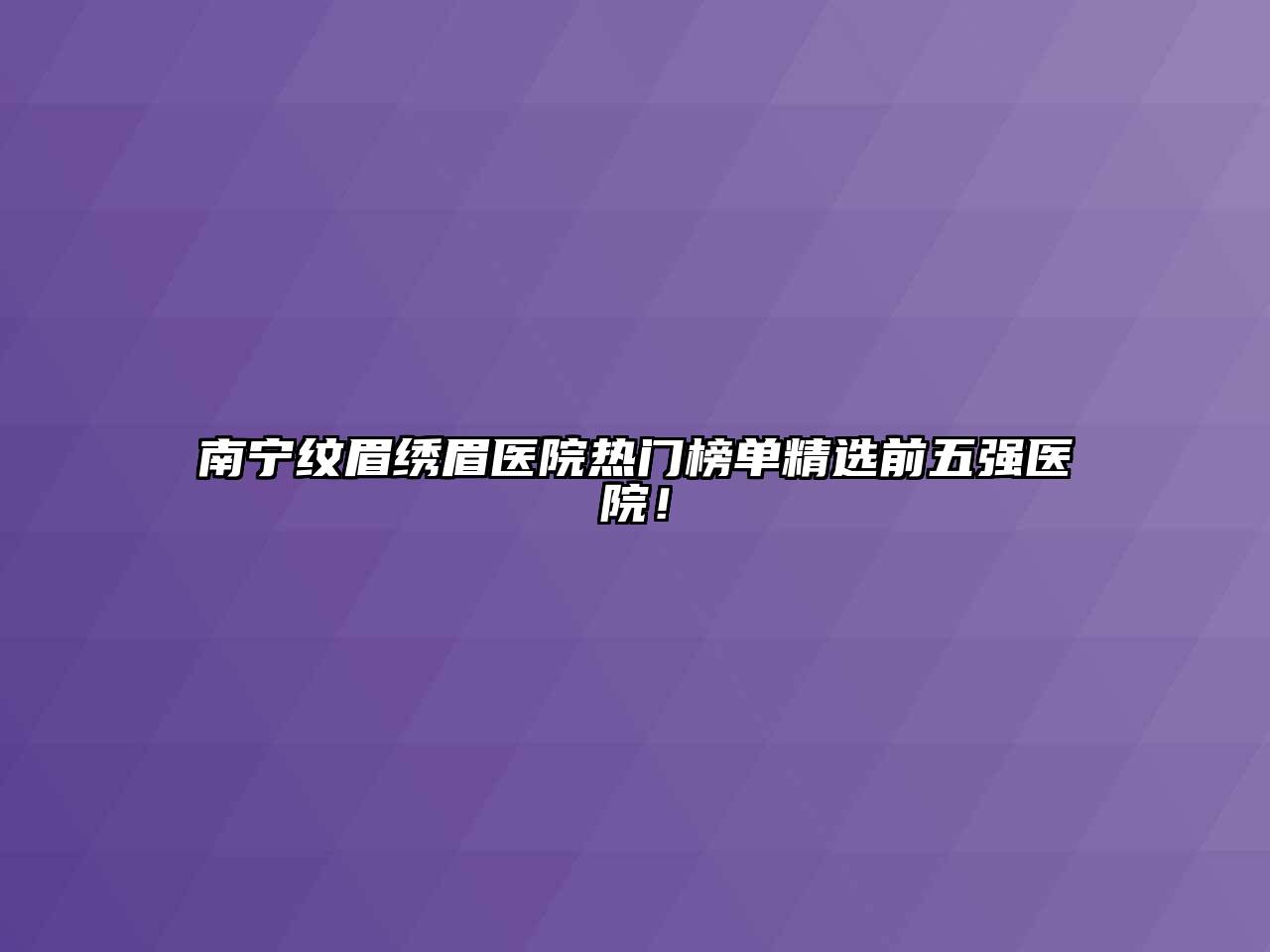 南宁纹眉绣眉医院热门榜单精选前五强医院！