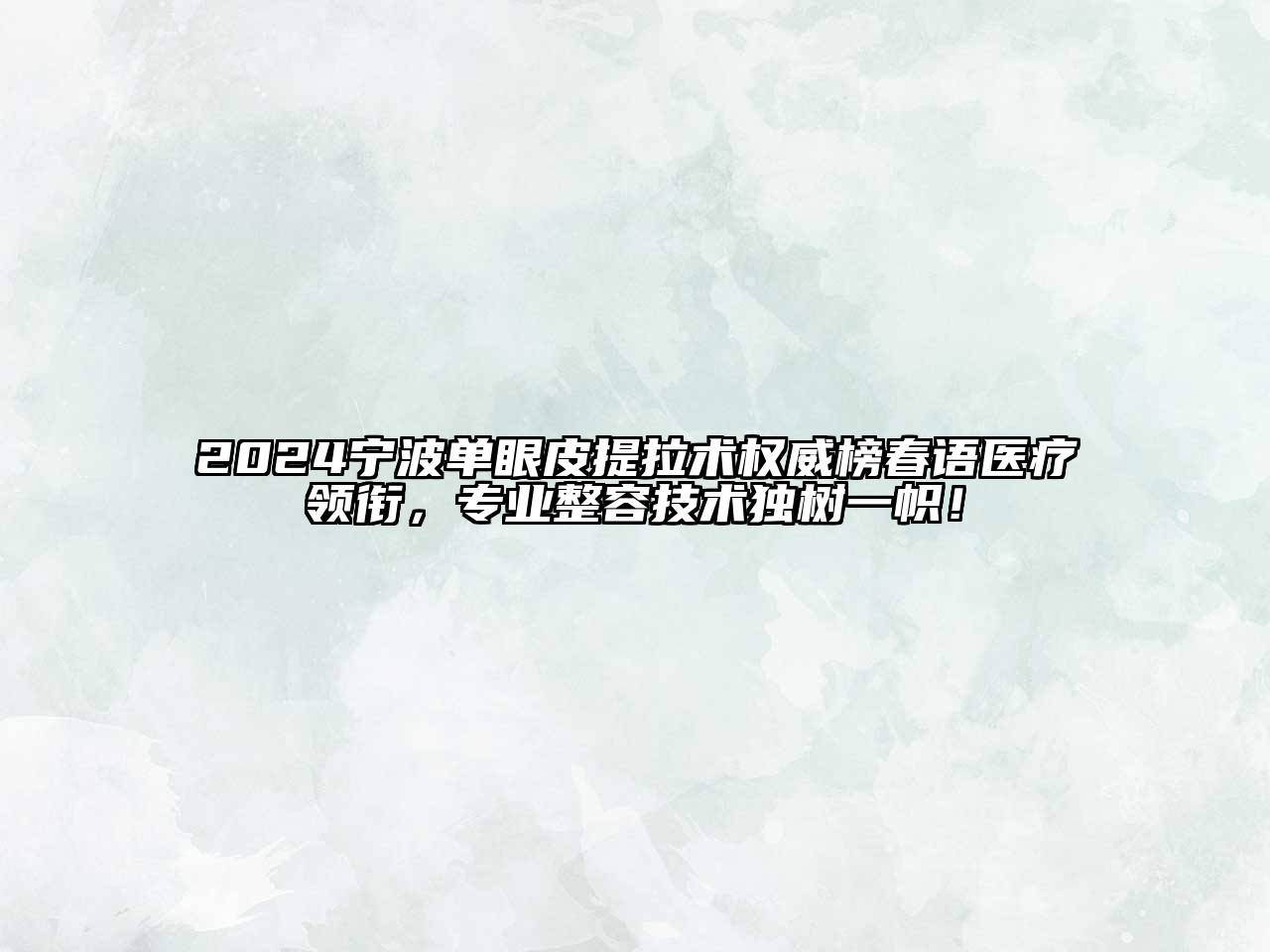 2024宁波单眼皮提拉术权威榜春语医疗领衔，专业整容技术独树一帜！