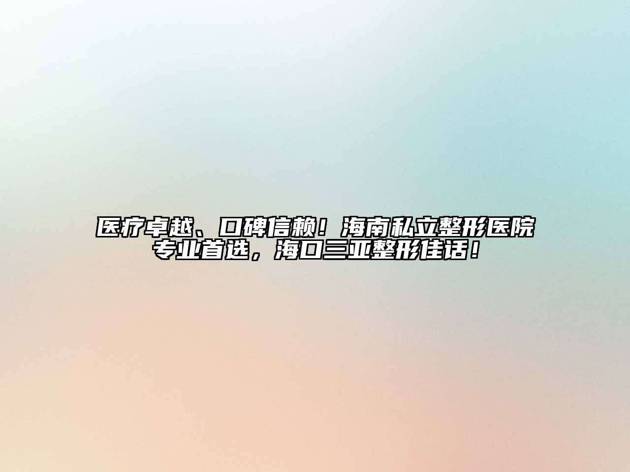 医疗卓越、口碑信赖！海南私立整形医院专业首选，海口三亚整形佳话！