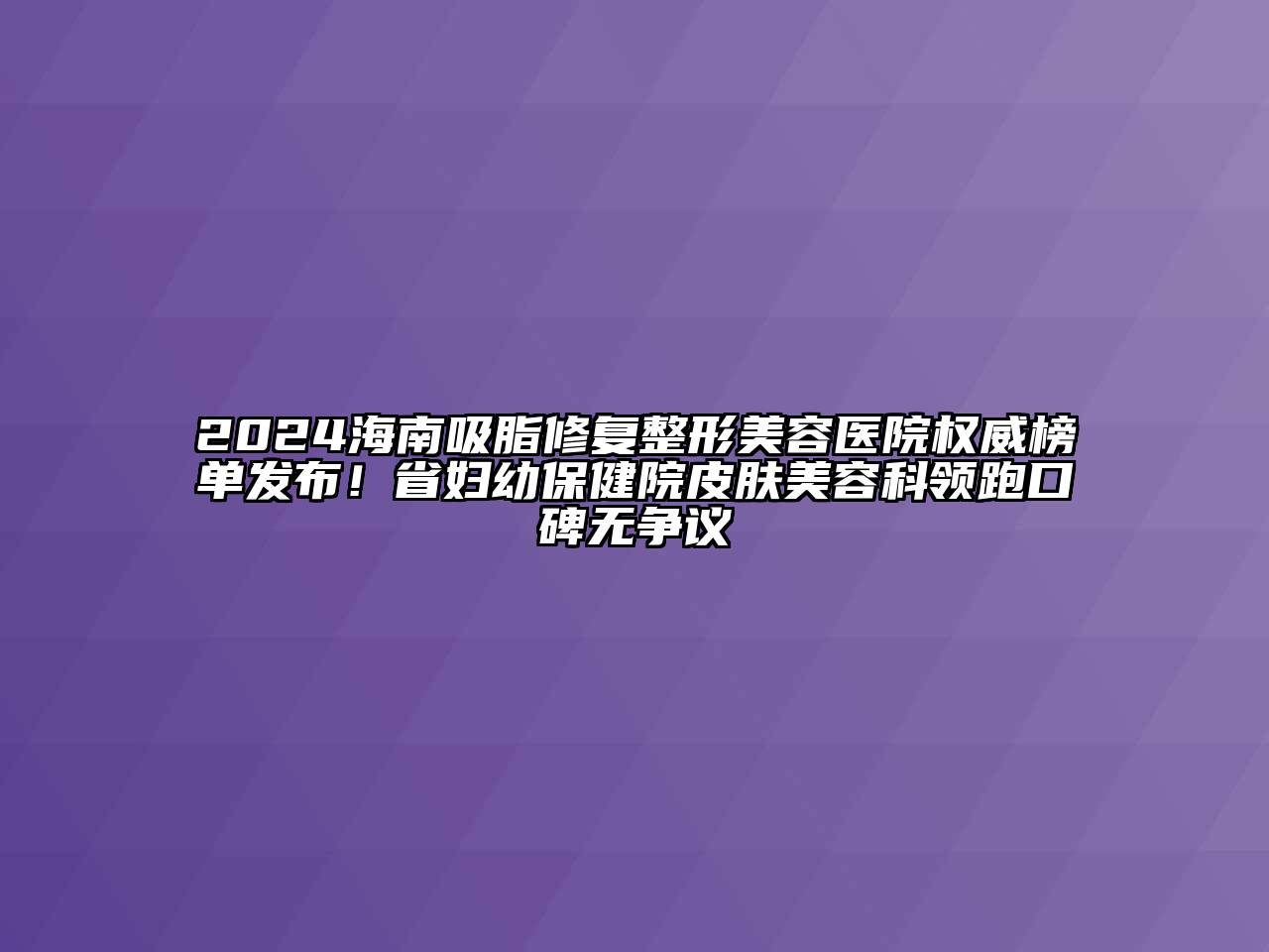 2024海南吸脂修复江南广告
权威榜单发布！省妇幼保健院皮肤江南app官方下载苹果版
科领跑口碑无争议