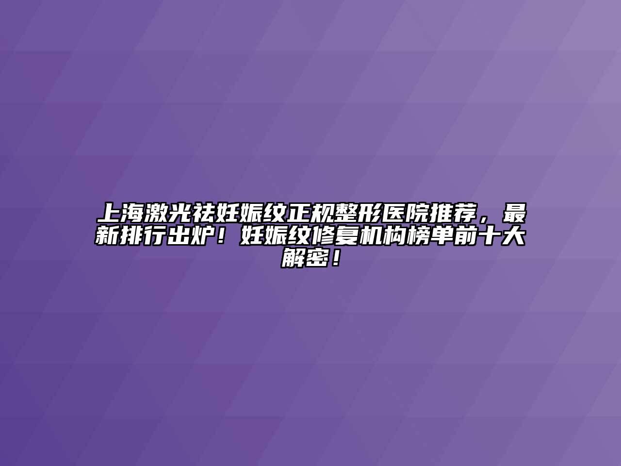 上海激光祛妊娠纹正规整形医院推荐，最新排行出炉！妊娠纹修复机构榜单前十大解密！