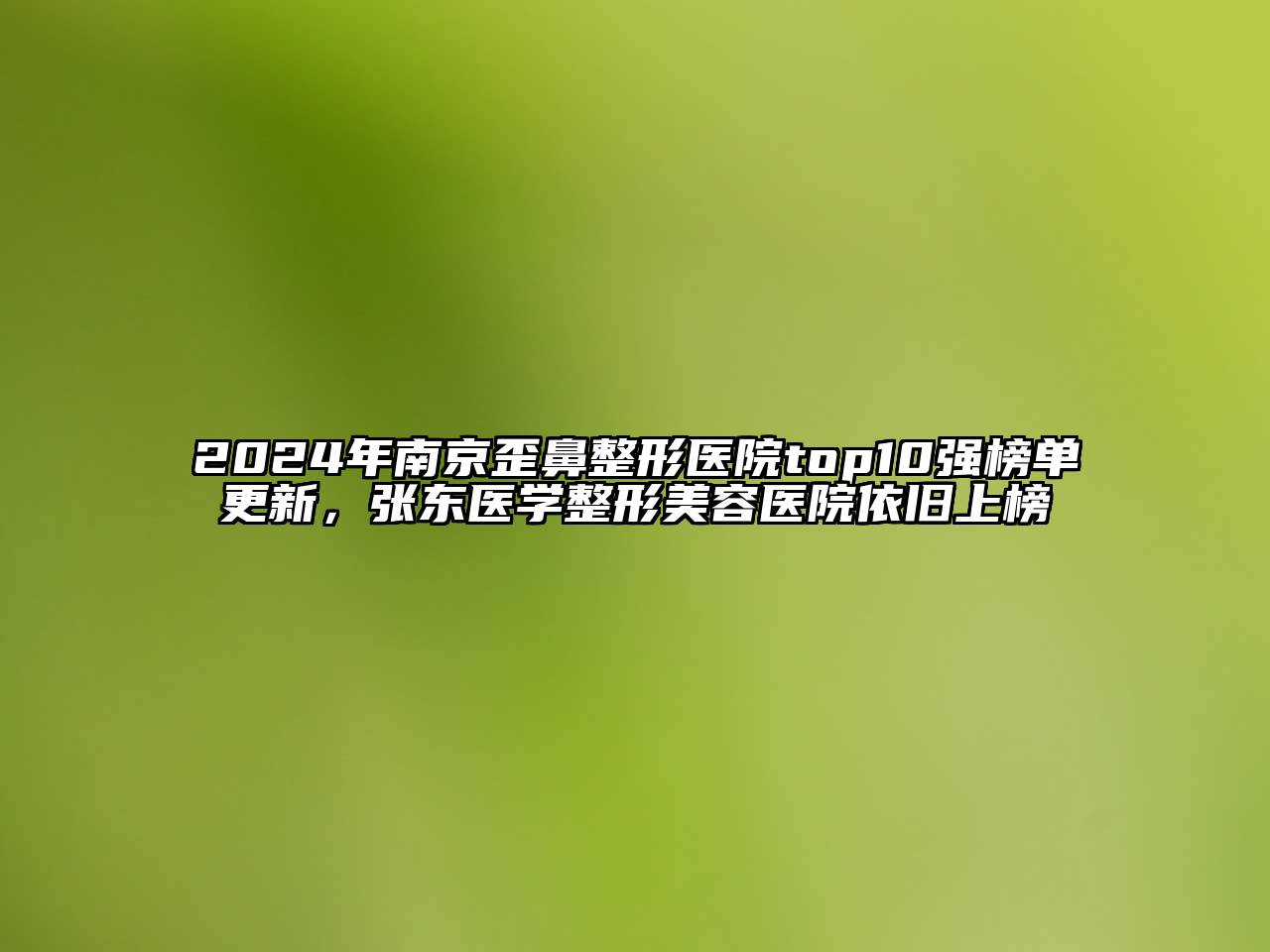 2024年南京歪鼻整形医院top10强榜单更新，张东医学江南广告
依旧上榜