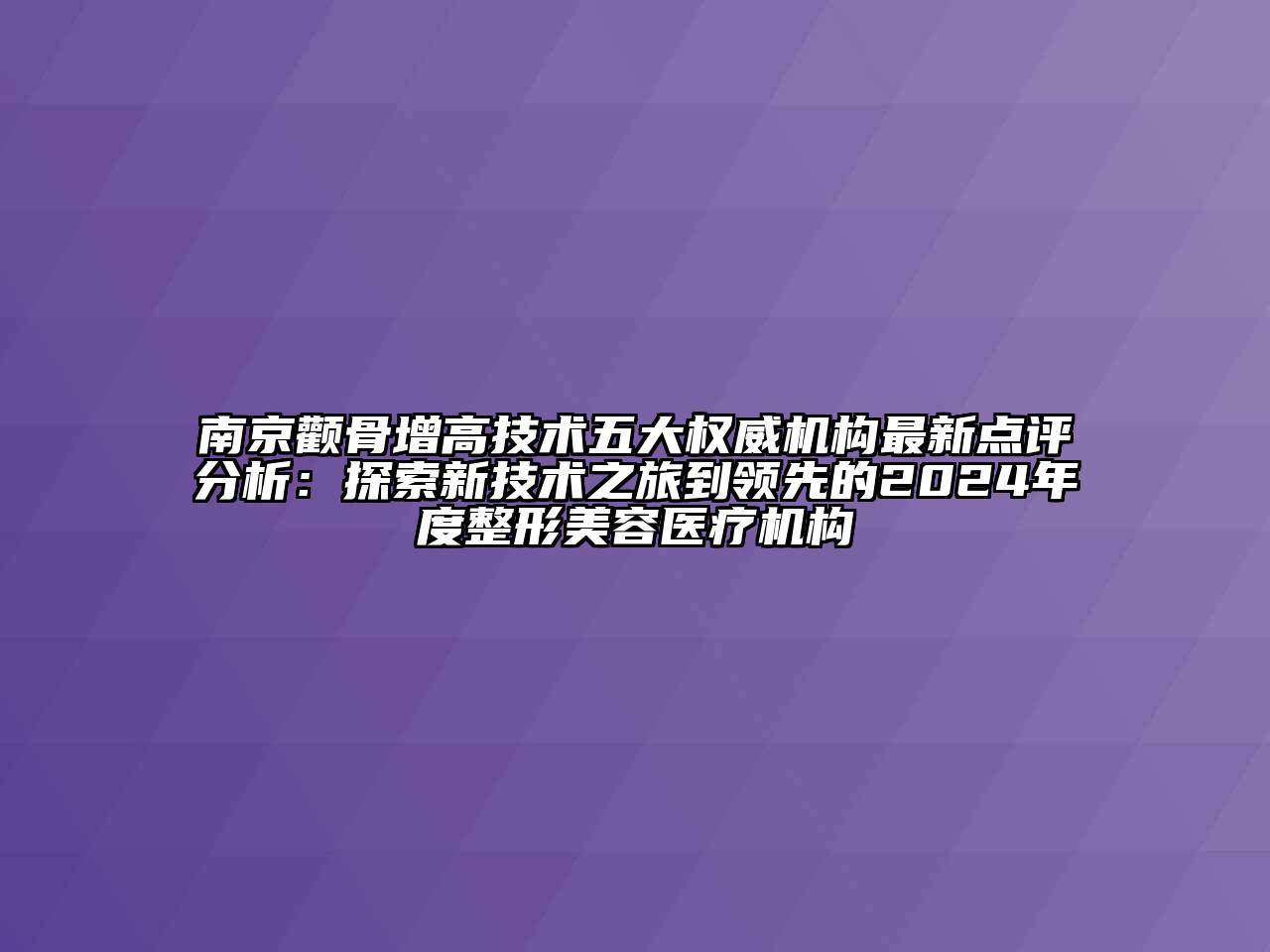 南京颧骨增高技术五大权威机构最新点评分析：探索新技术之旅到领先的2024年度整形江南app官方下载苹果版
医疗机构