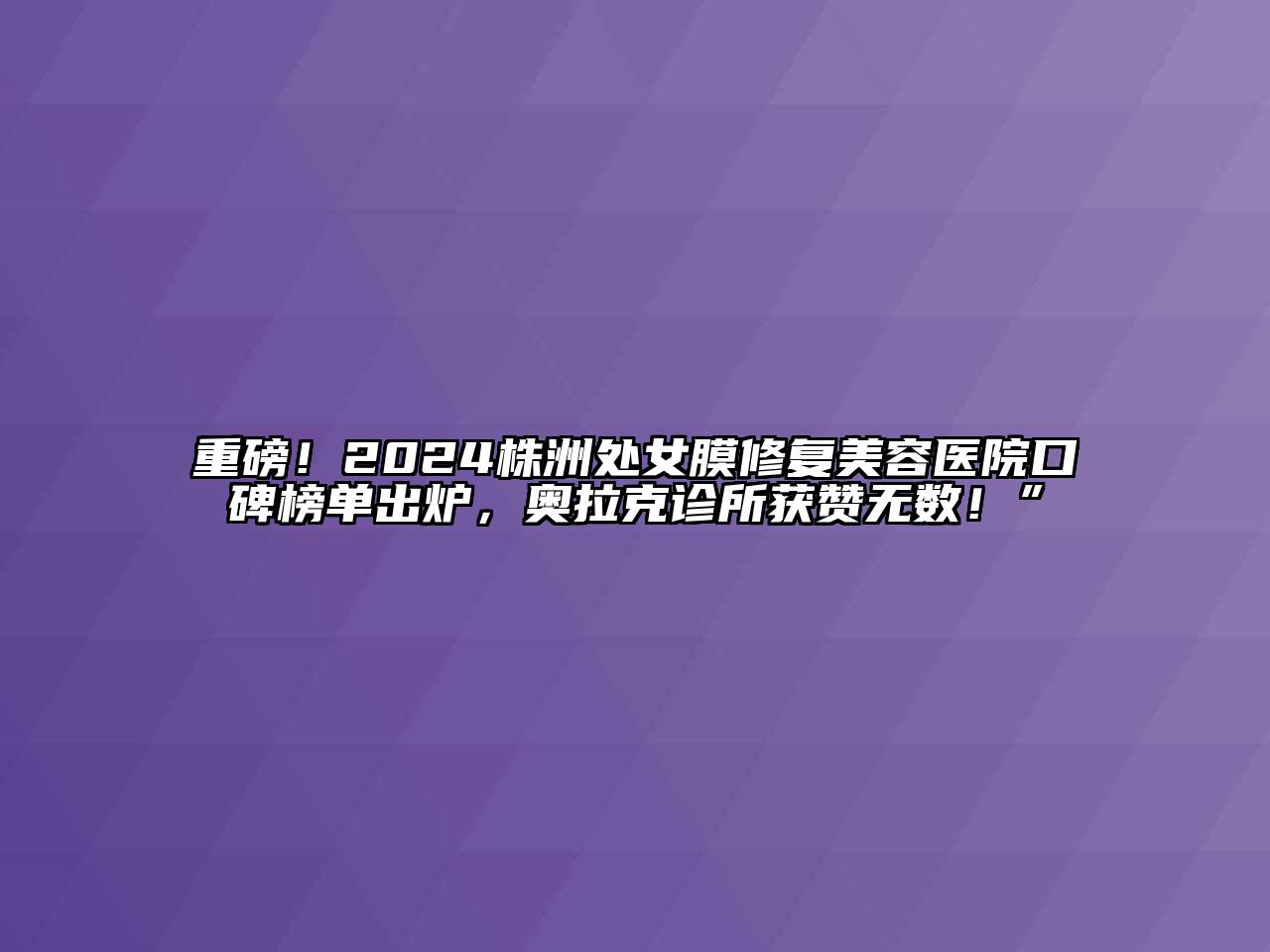 重磅！2024株洲处女膜修复江南app官方下载苹果版
医院口碑榜单出炉，奥拉克诊所获赞无数！”