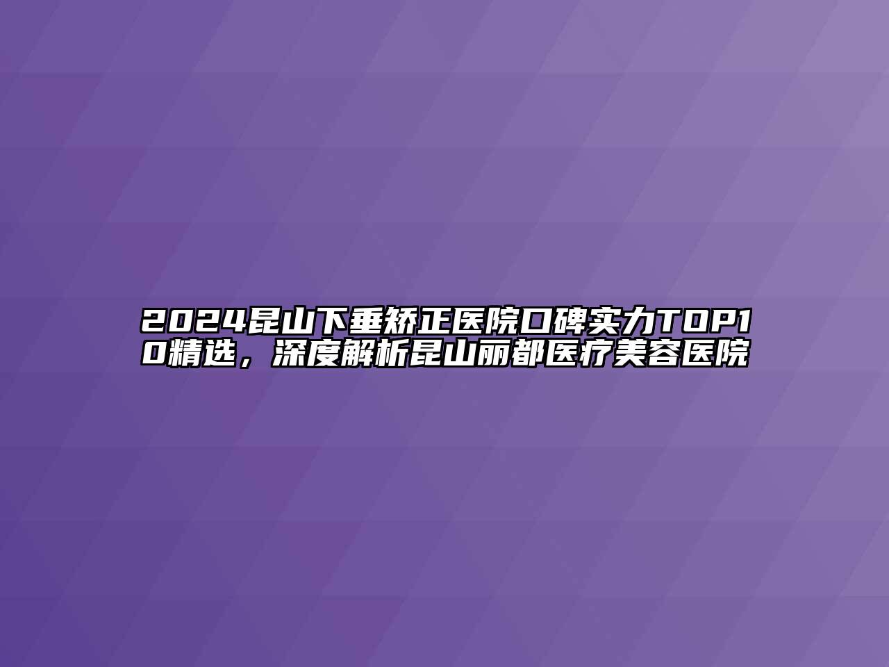 2024昆山下垂矫正医院口碑实力TOP10精选，深度解析昆山丽都医疗江南app官方下载苹果版
医院