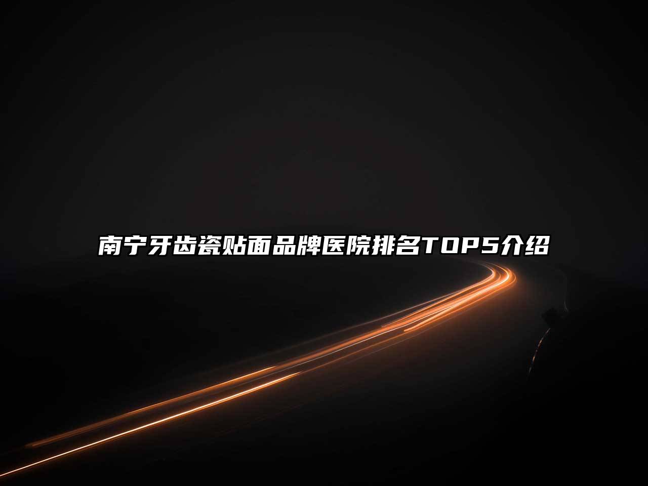 南宁牙齿瓷贴面品牌医院排名TOP5介绍