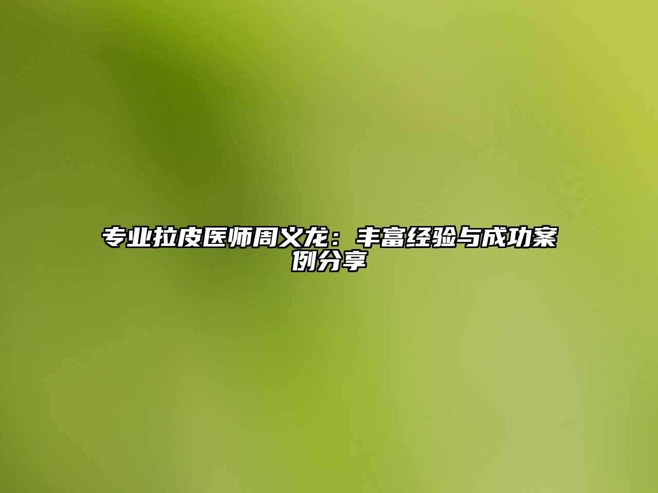 专业拉皮医师周义龙：丰富经验与成功案例分享