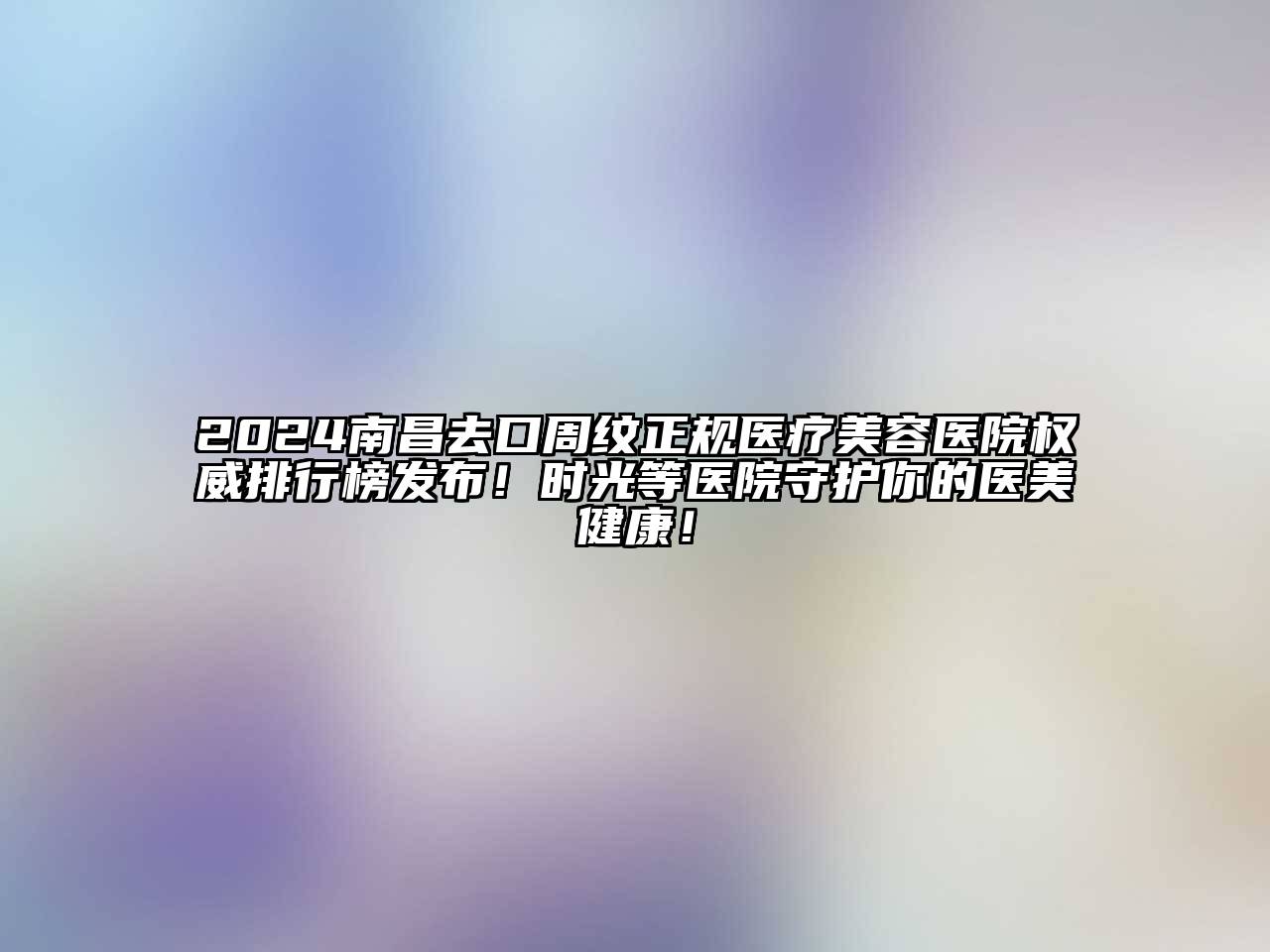 2024南昌去口周纹正规医疗江南app官方下载苹果版
医院权威排行榜发布！时光等医院守护你的医美健康！