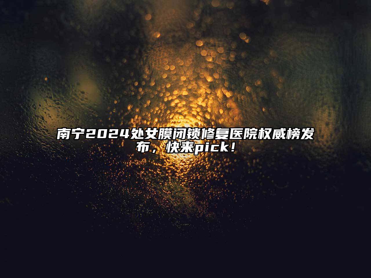 南宁2024处女膜闭锁修复医院权威榜发布，快来pick！